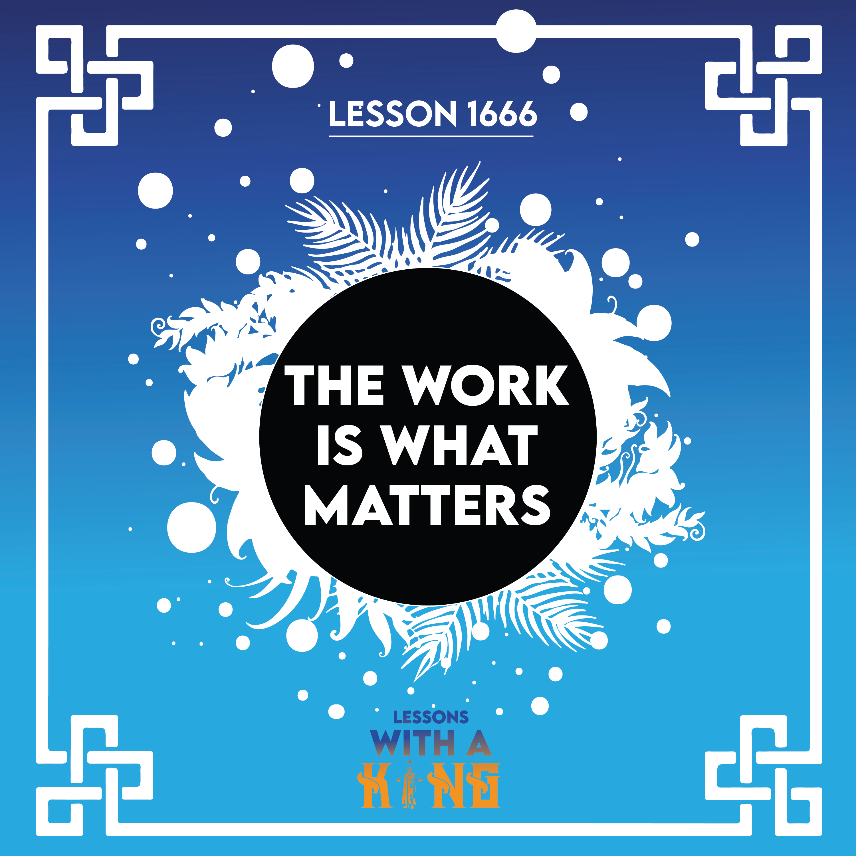 Lesson 1666: The Work Is What Matters