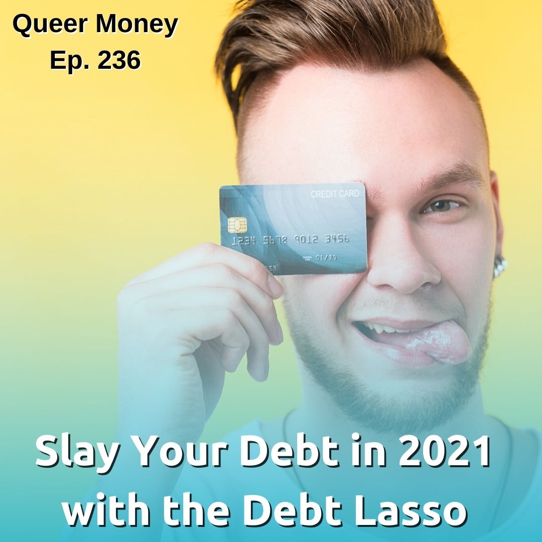 Slay Your Debt in 2021 with the Debt Lasso - Queer Money Ep. 236