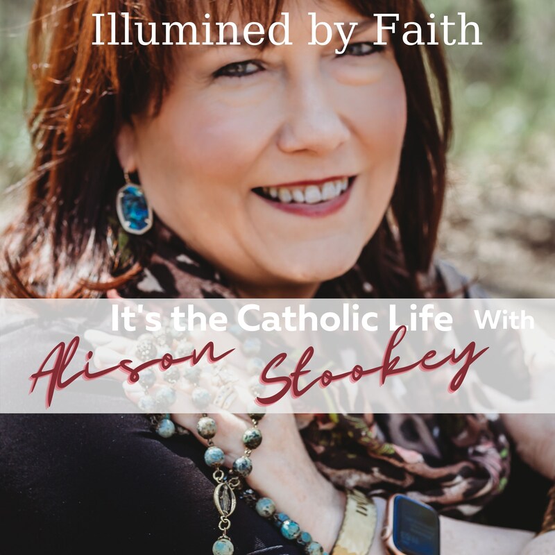 Artwork for podcast Illumined By Faith It's the Catholic Life With Alison Stookey