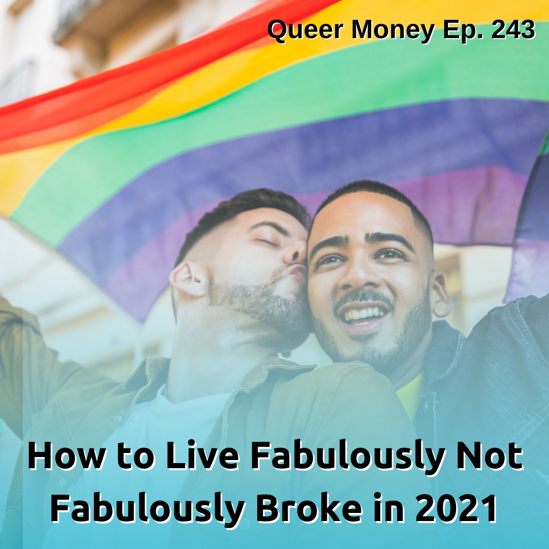 How to Live Fabulously Not Fabulously Broke in 2021 - Queer Money Ep. 243