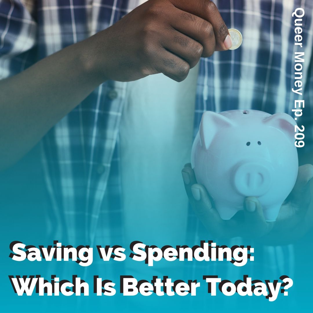 Saving vs Spending: Which Is Better Today? - Queer Money Ep. 209