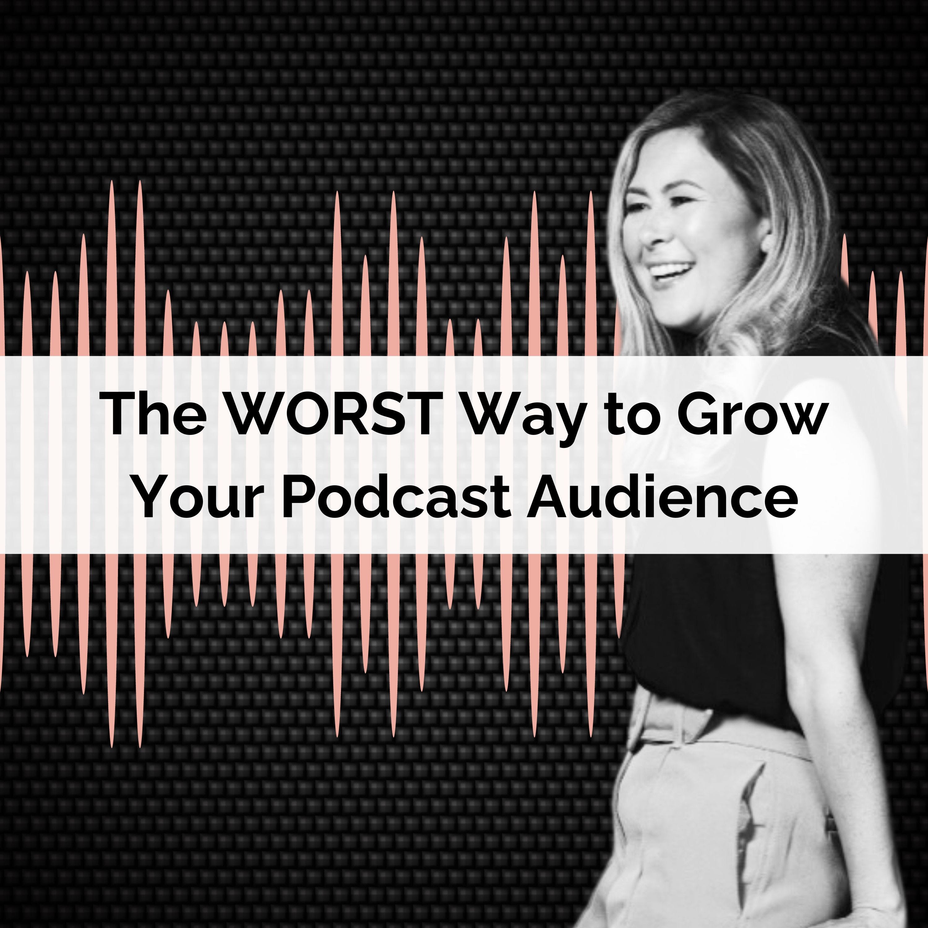 Ep 55: The WORST Way to Grow Your Podcast Audience