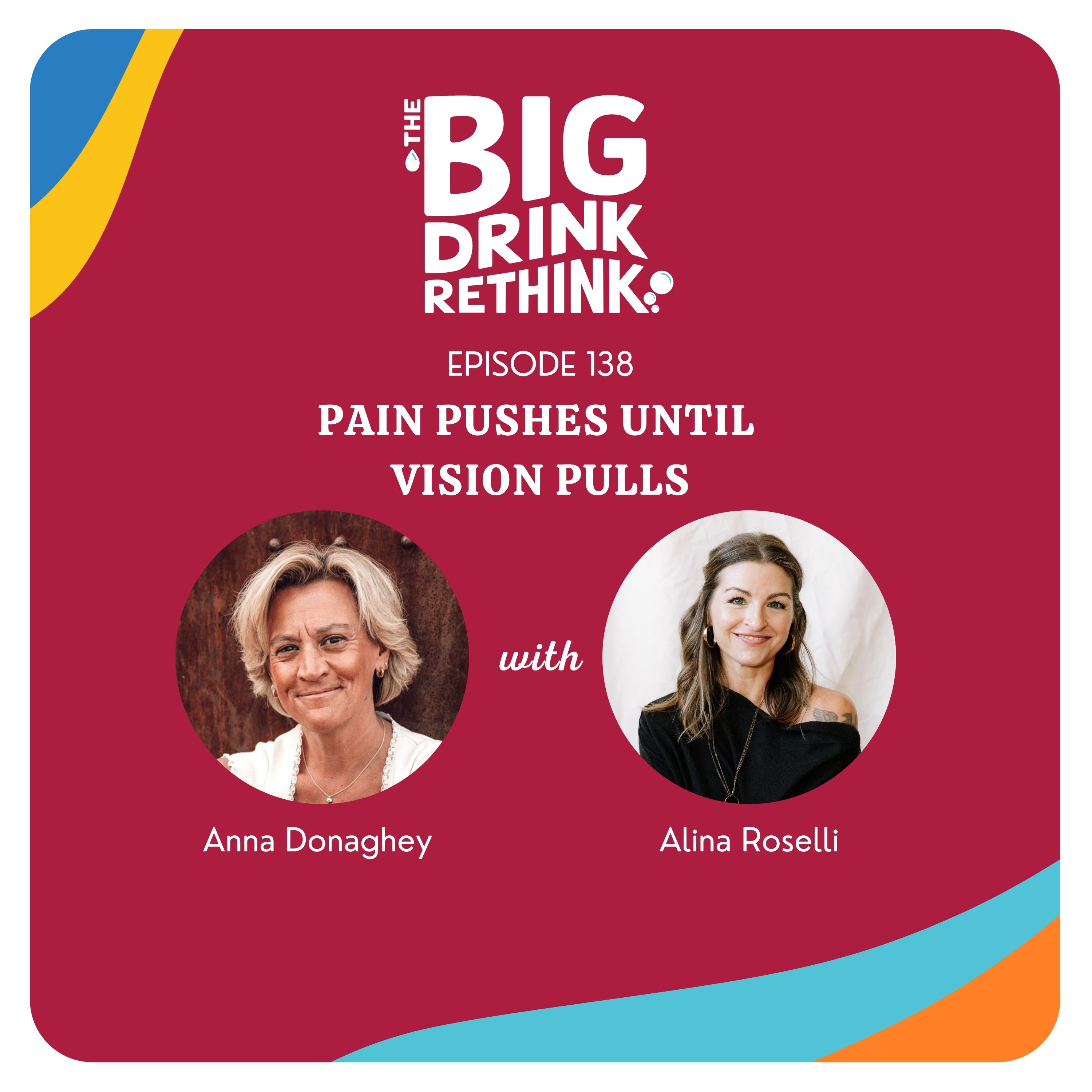 Ep 138: Pain Pushes Until Vision Pulls | Rethinking Alcohol |