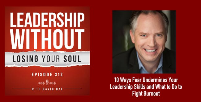10 Ways Fear Undermines Your Leadership Skills and What to Do to Reclaim Your Courage and Fight Burnout