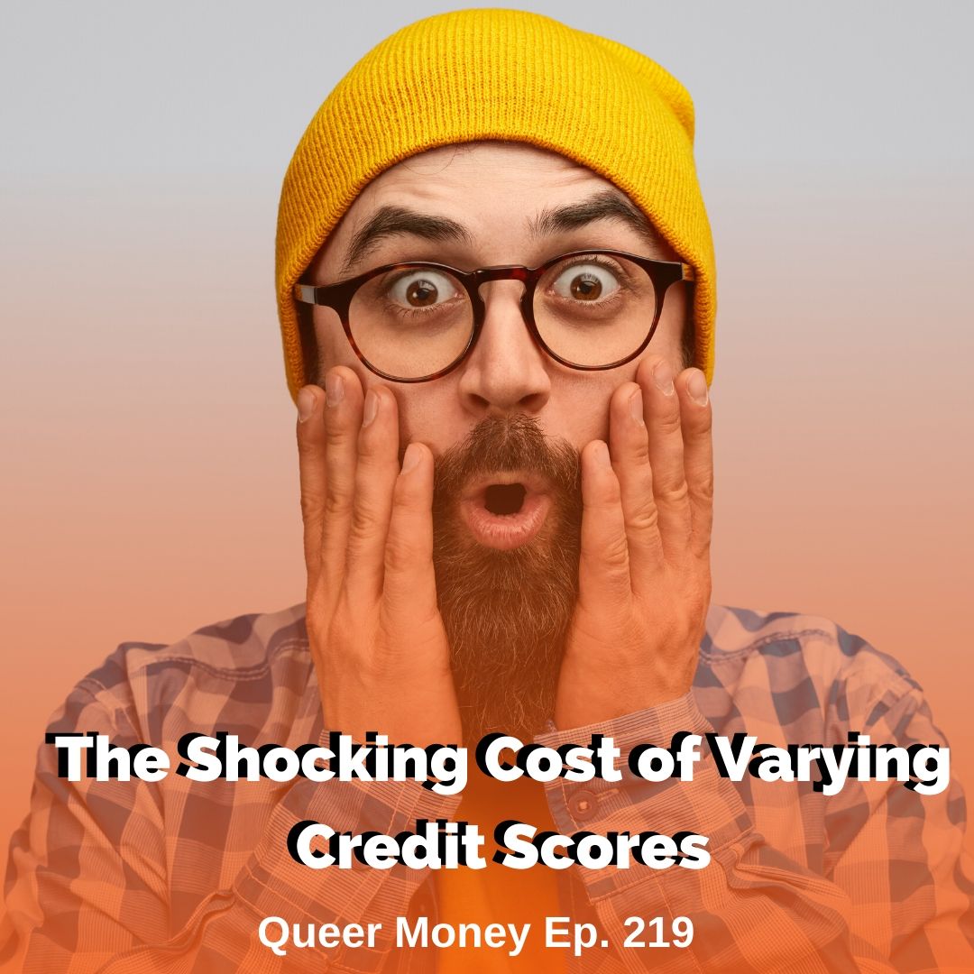 The Shocking Cost of Varying Credit Scores - Queer Money Ep. 219