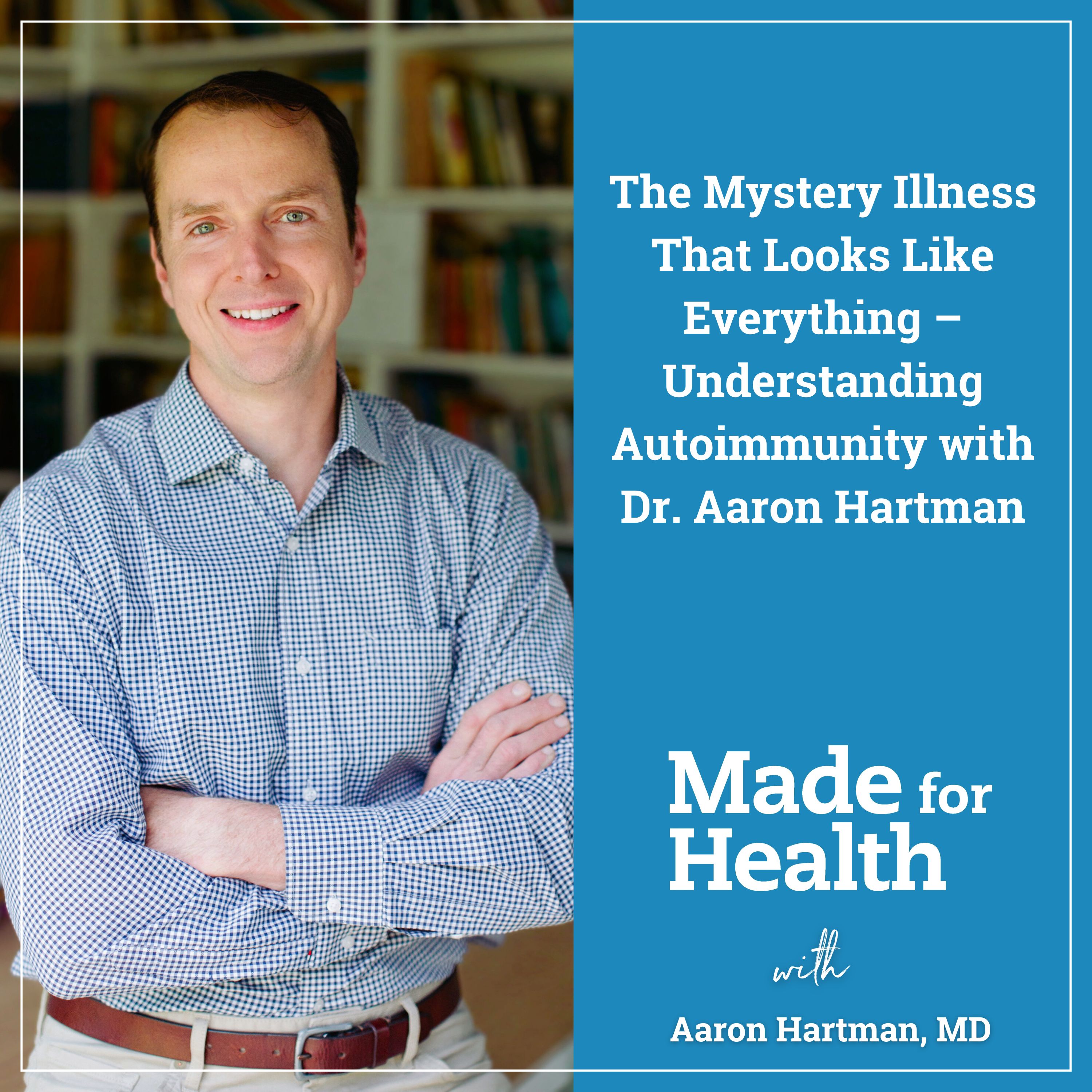 76: The Mystery Illness That Looks Like Everything – Understanding Autoimmunity with Dr. Aaron Hartman
