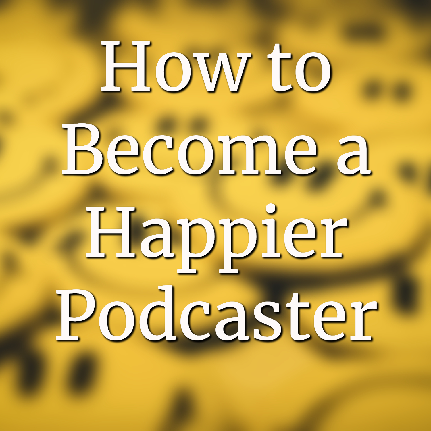 How To Become A Happier Podcaster