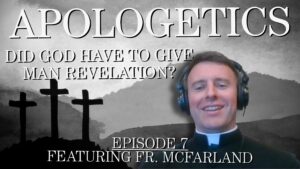 Did God Have To Give Man Revelation? – Apologetics #7