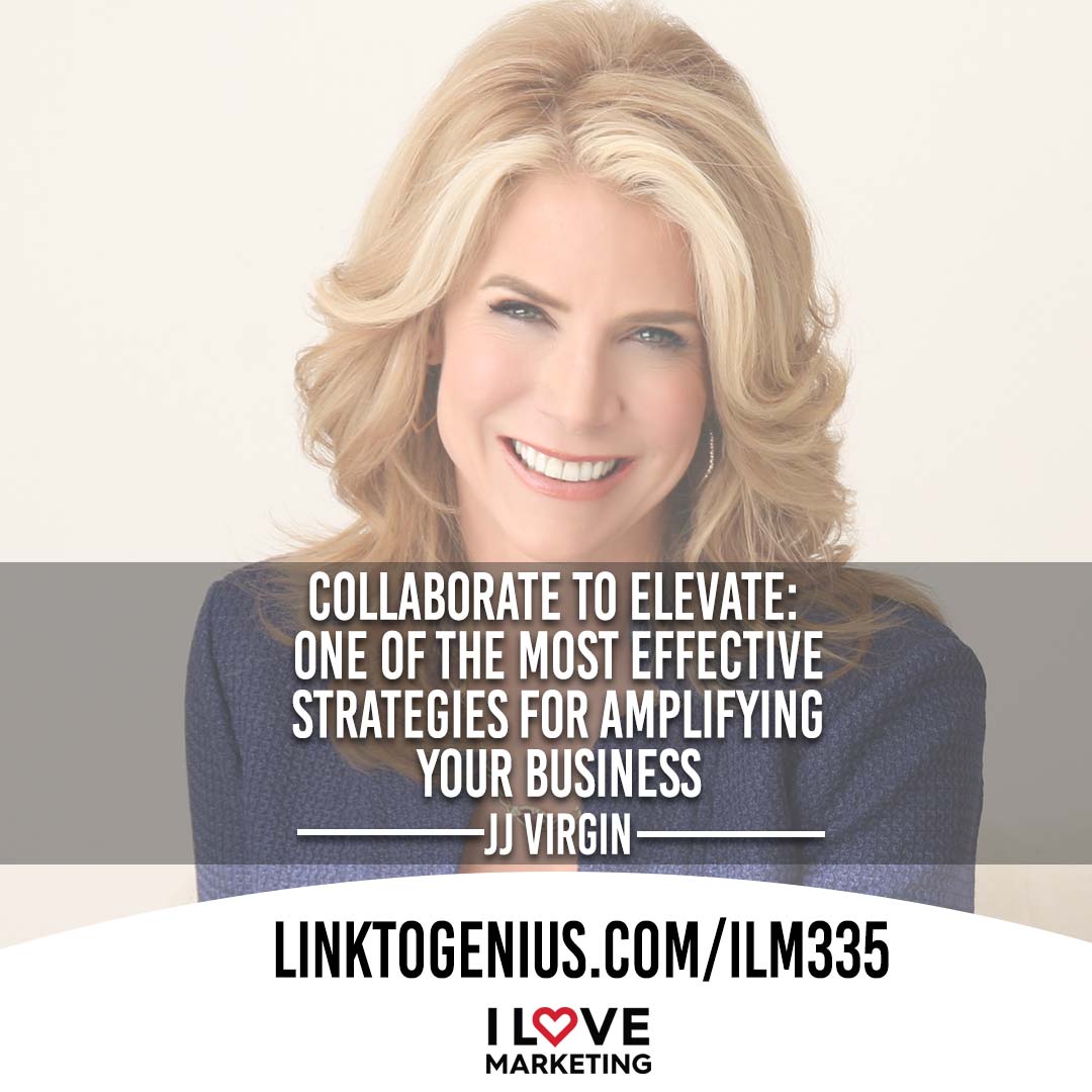 Collaborate To Elevate: One Of The Most Effective Strategies For Amplifying Your Business - with JJ Virgin - I Love Marketing Episode #335
