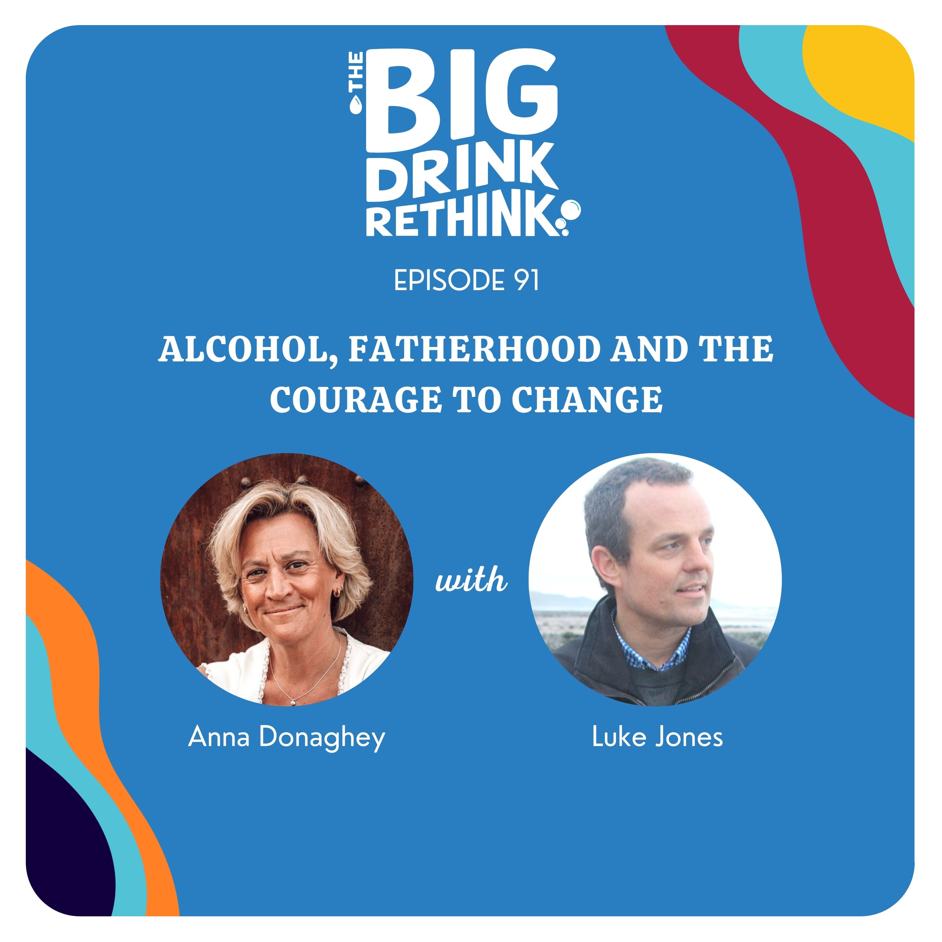 Ep 91. Alcohol, Fatherhood and the Courage to Change with Luke Jones