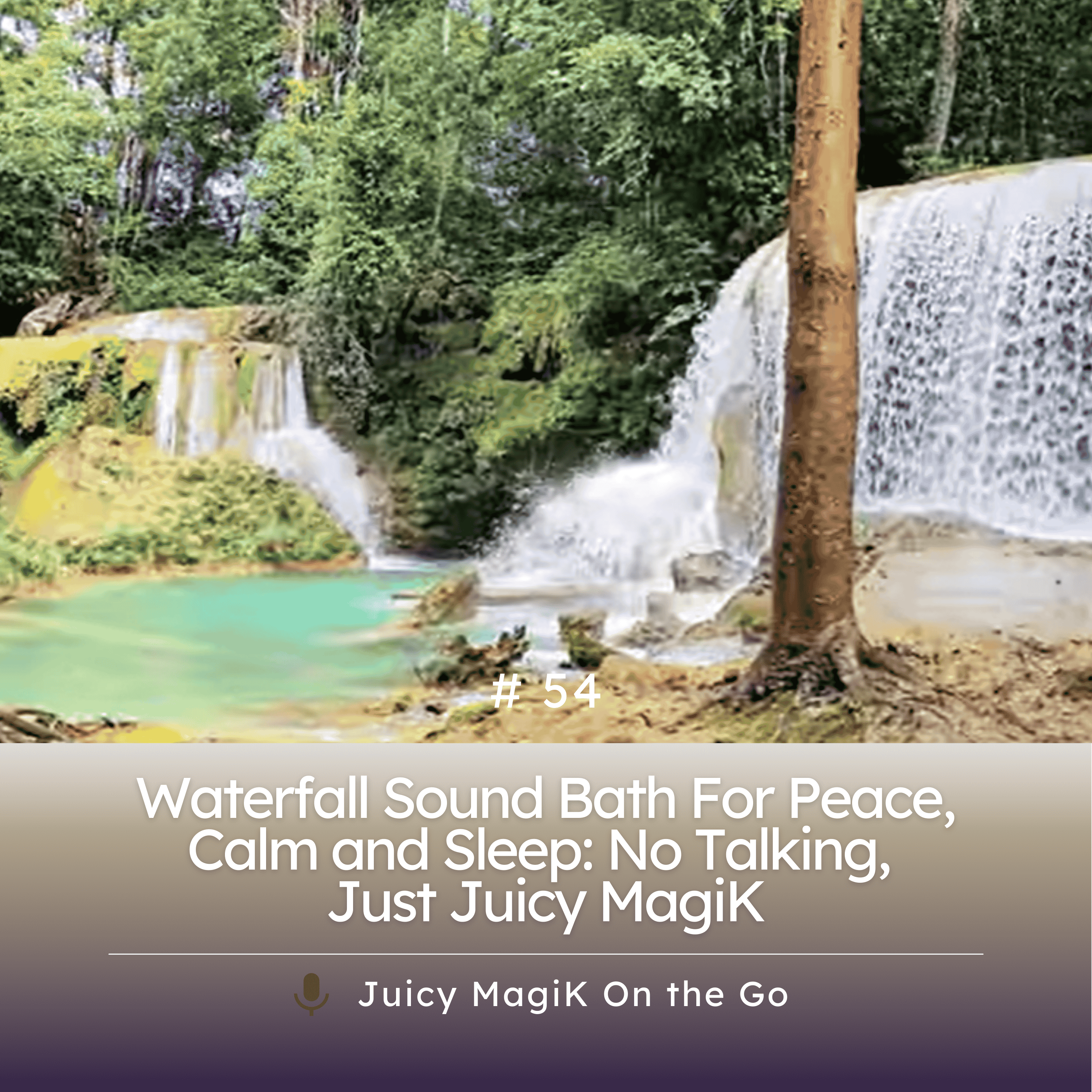 #54 - Waterfall Sound Bath For Peace, Calm and Sleep: No Talking, Just Juicy MagiK