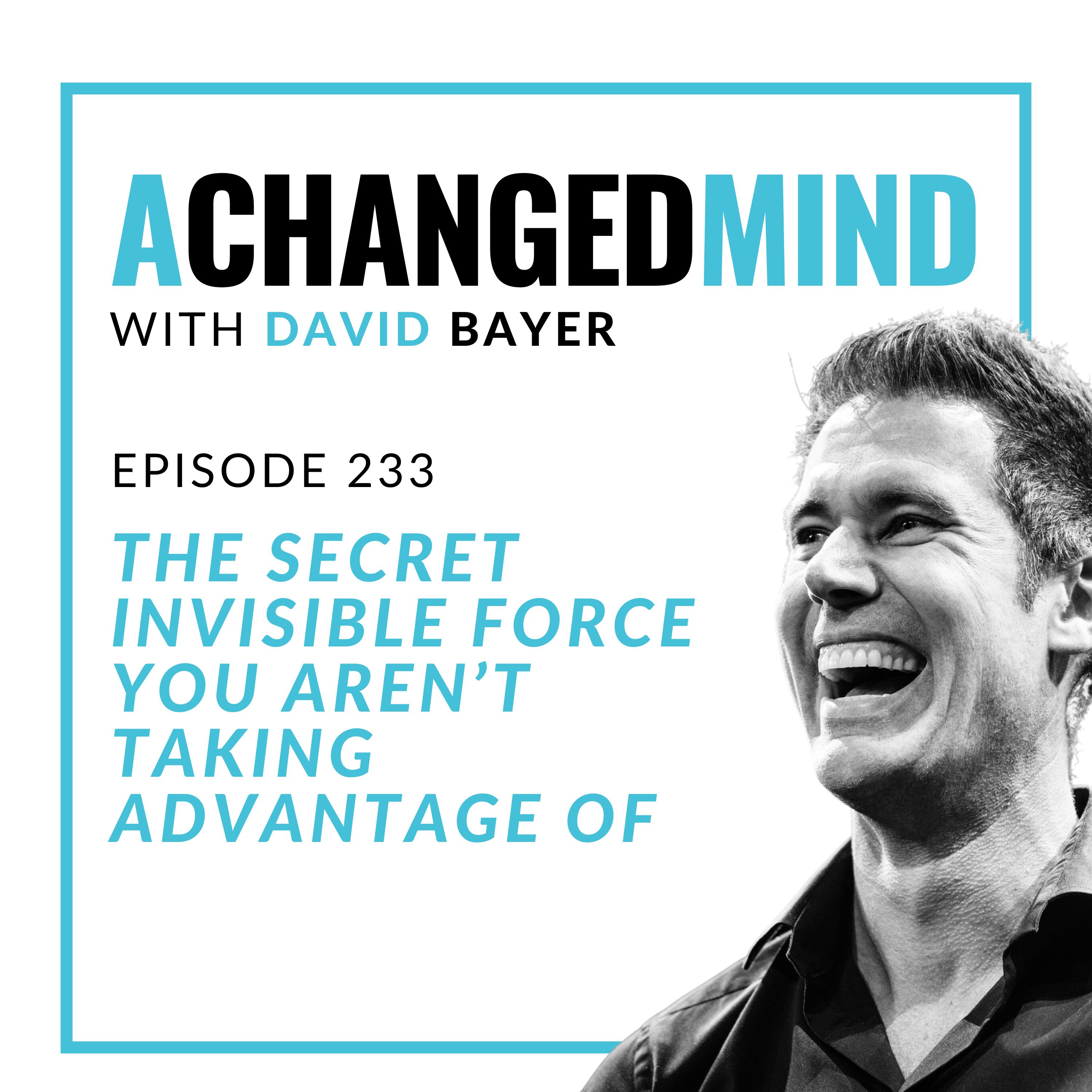 233 The Secret Invisible Force You Aren’t Taking Advantage Of
