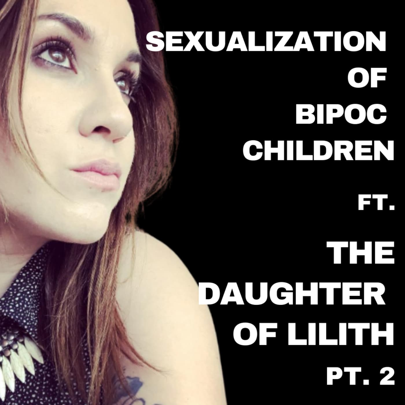 EP - 64 - The Sexualization of BIPOC children ft. The Daughter of Lilith pt. 2