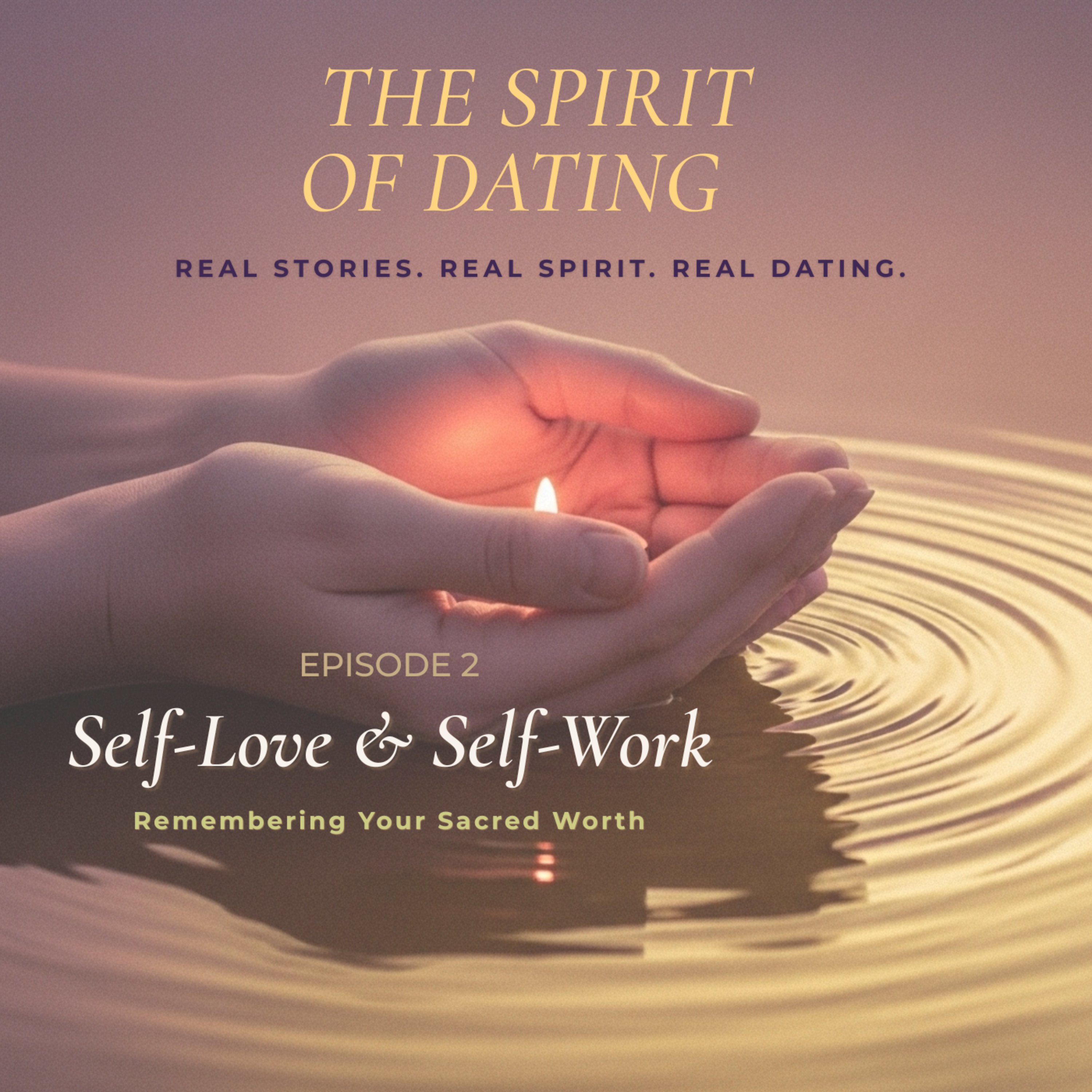 Self-Love & Self-Work | Remembering Your Sacred Worth — The Spirit of Dating Ep 2