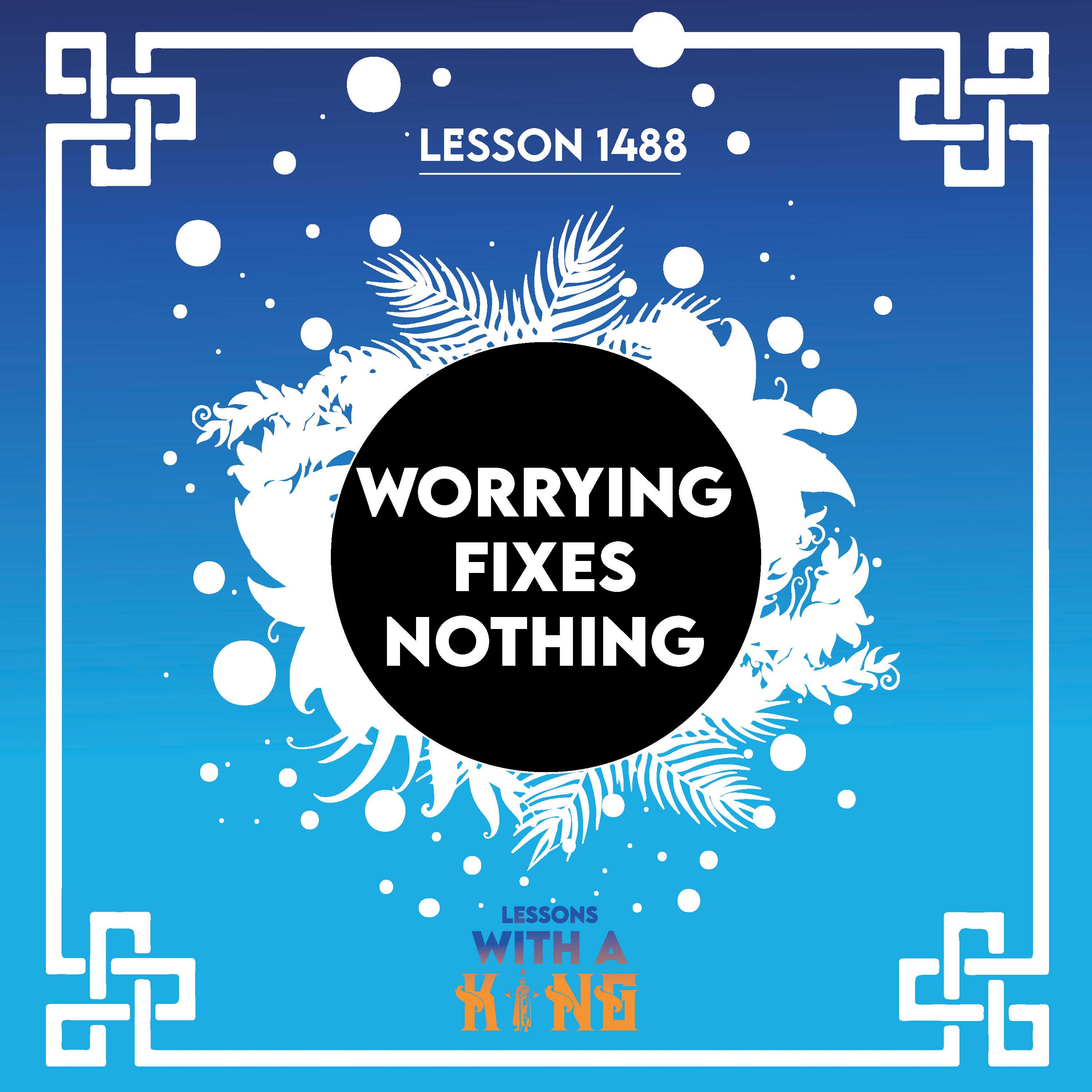 Lesson 1488: Worrying Fixes Nothing