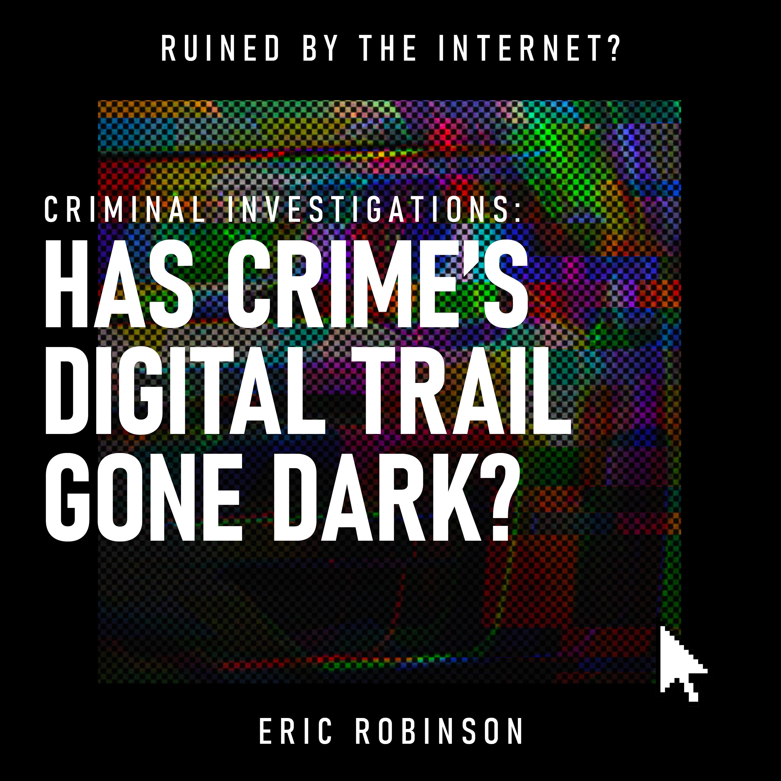 Criminal Investigations: Has Crime’s Digital Trail Gone Dark? | FBI, Cybercrime, Encryption & Digital Privacy