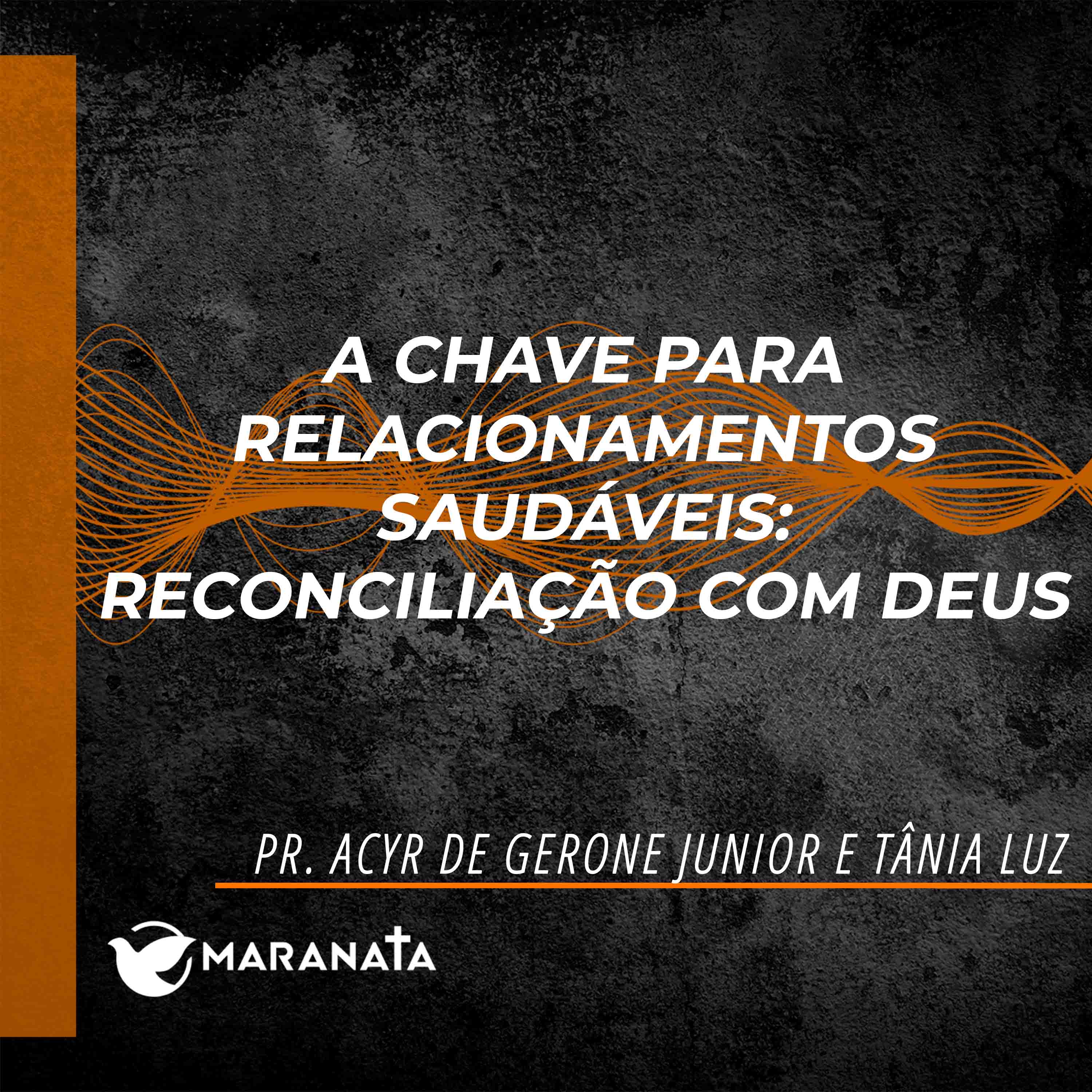 A chave para relacionamentos saudáveis: Reconciliação com Deus - Pr. Acyr de Gerone Junior e Tânia Luz