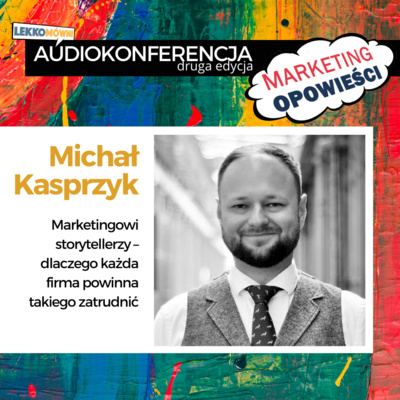Marketingowi storytellerzy: dlaczego każda firma powinna takiego zatrudnić? - Michał Kasprzyk
