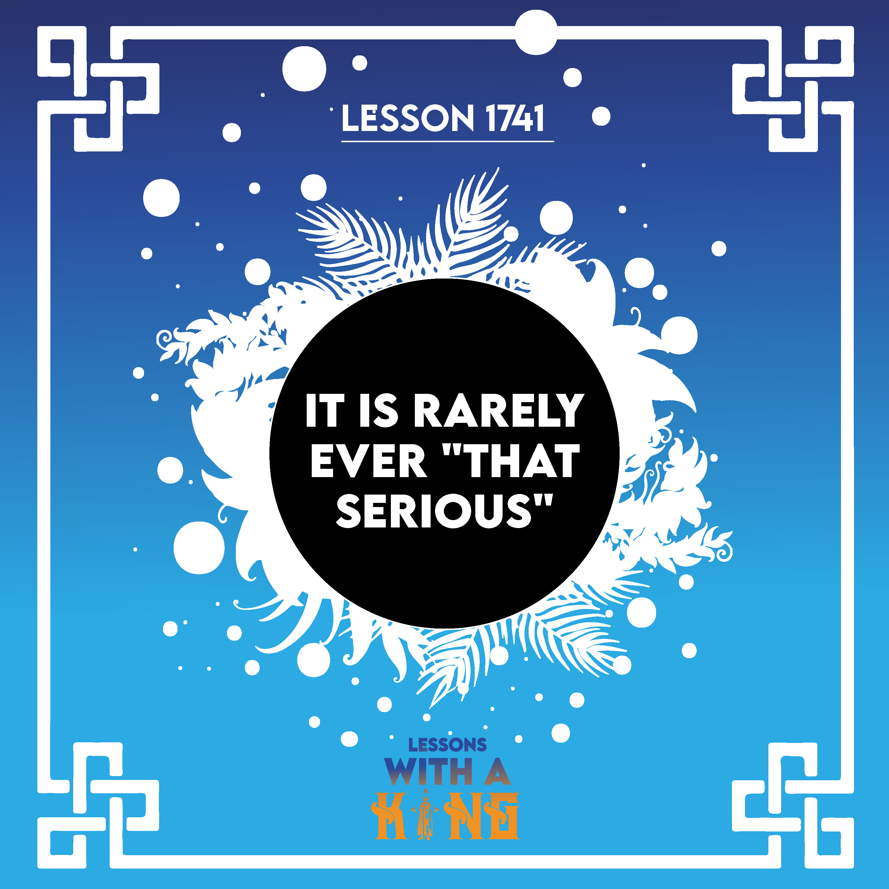 Lesson 1741: It Is Rarely Ever "That Serious"