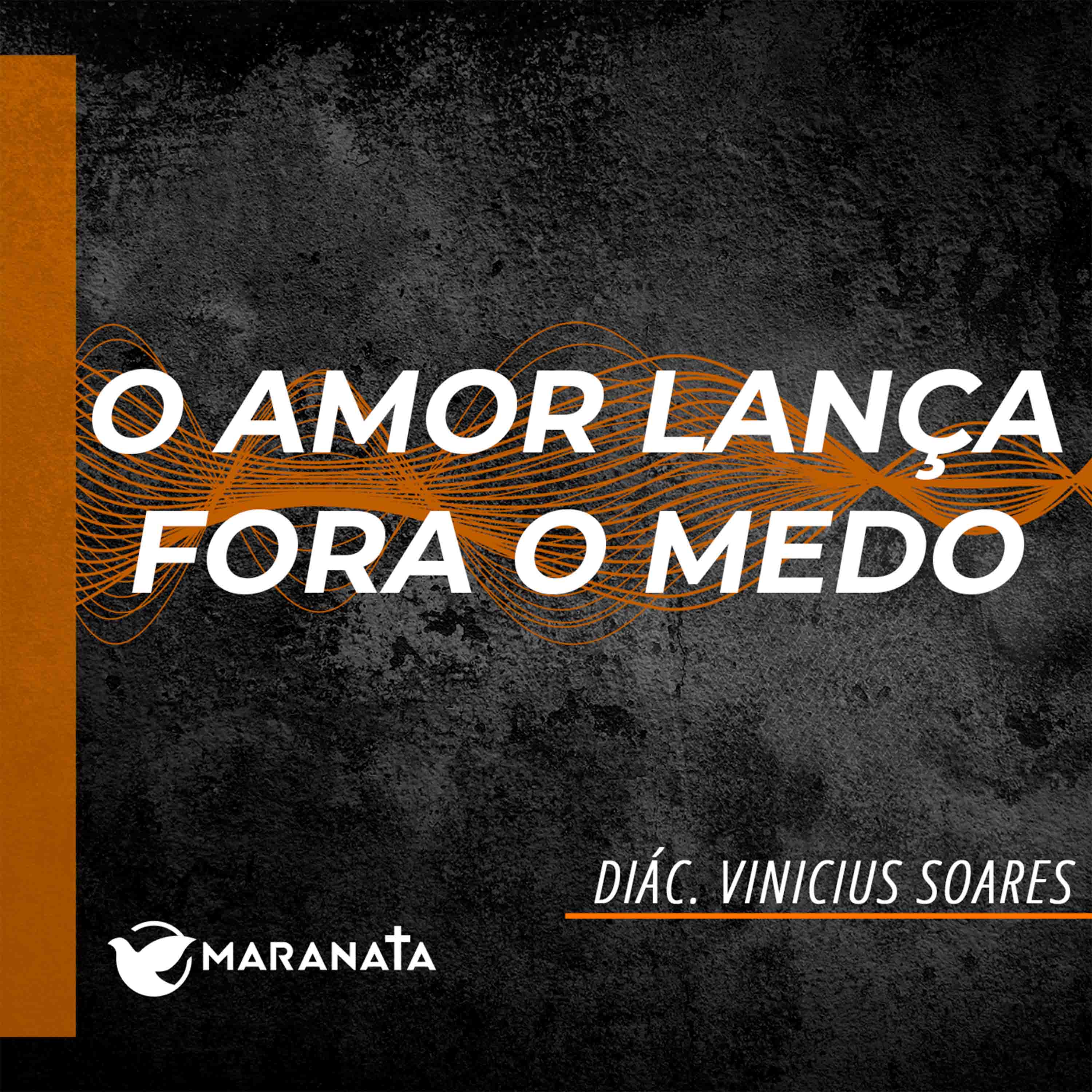 O amor lança fora o medo - Diác. Vinicius Soares