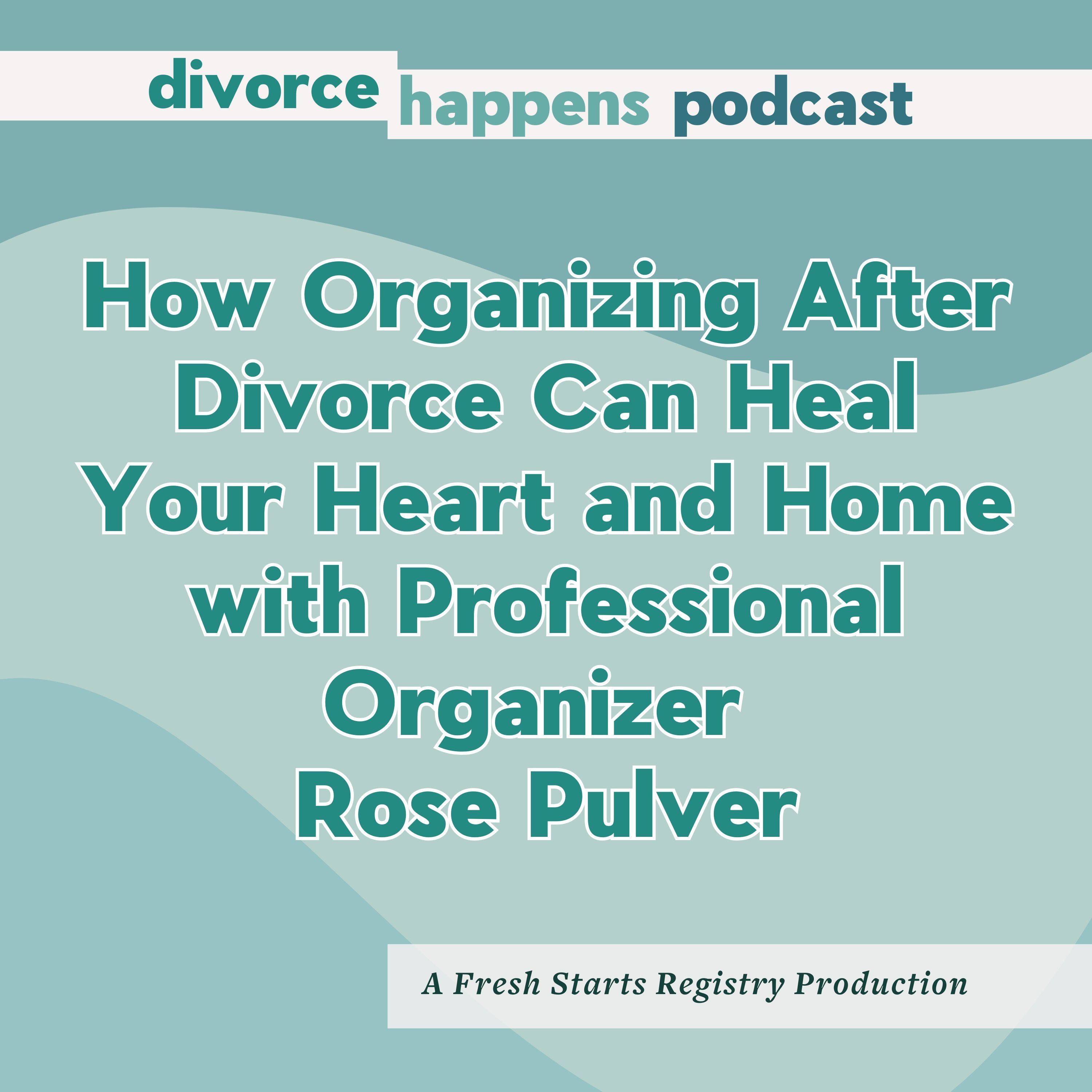 How Organizing After Divorce Can Heal Your Heart and Home with Professional Organizer Rose Pulver