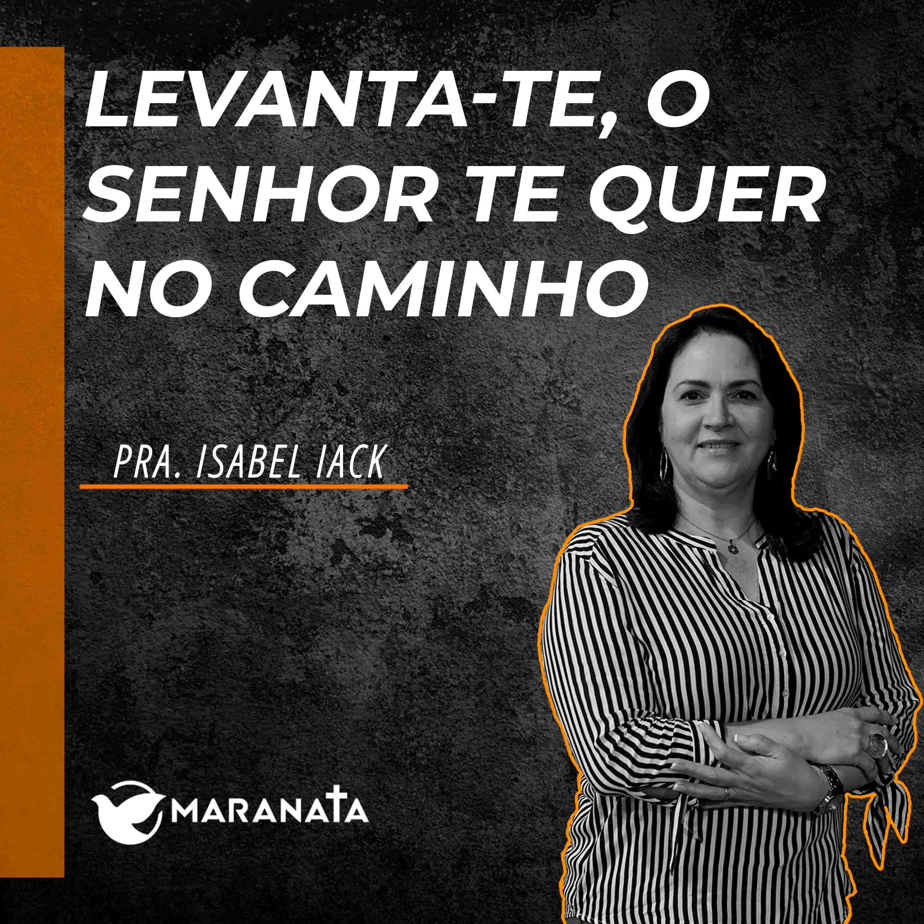 Levanta-te, o Senhor te quer no caminho - Pra. Isabel Iack