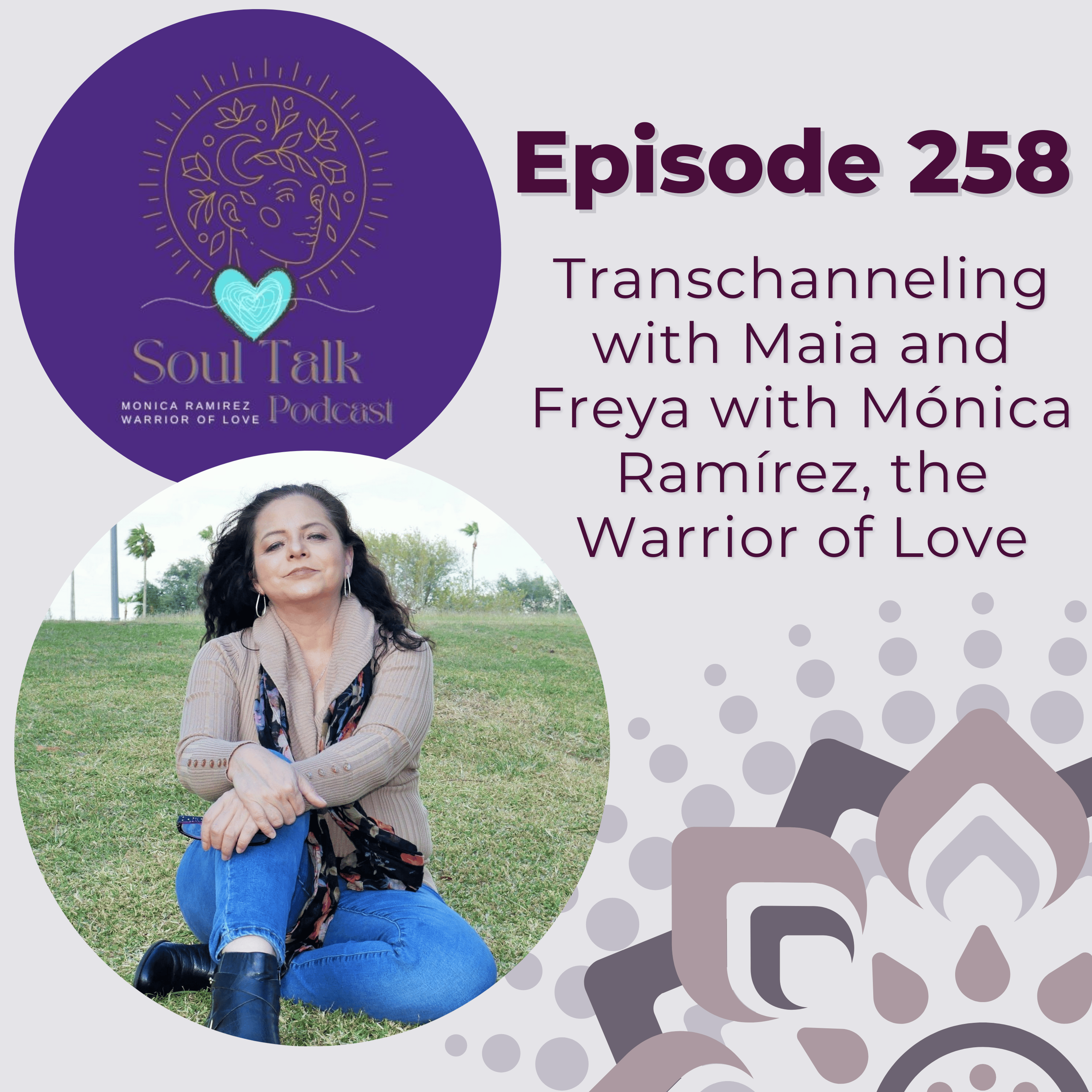 The Soul Talk Episode 258: Transchanneling with Maia and Freya by Monica Ramirez. the Warrior of Love