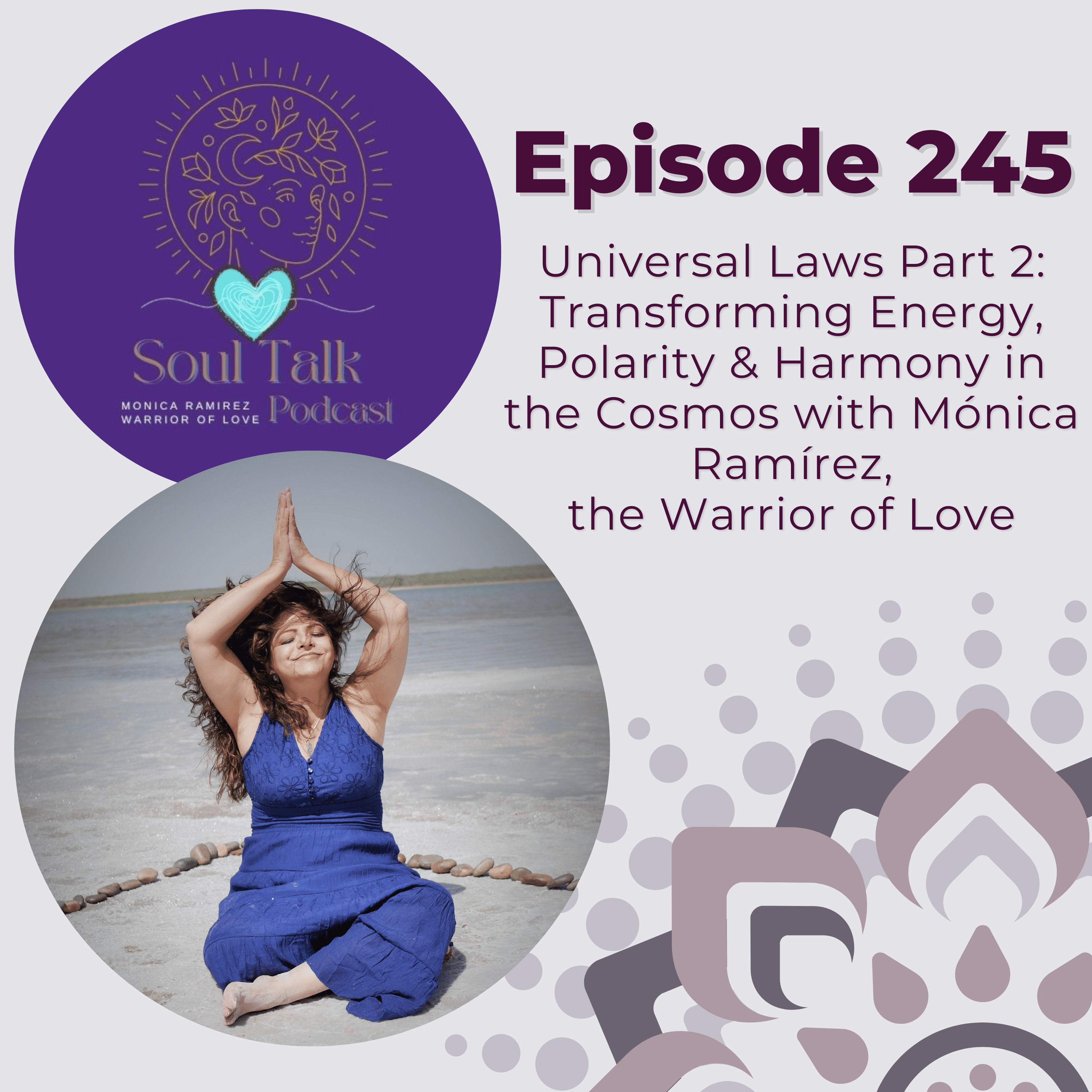 The Soul Talk Episode 245: Universal Laws Part 2: Transforming Energy, Polarity & Harmony in the Cosmos with Mónica Ramírez, The Warrior of Love