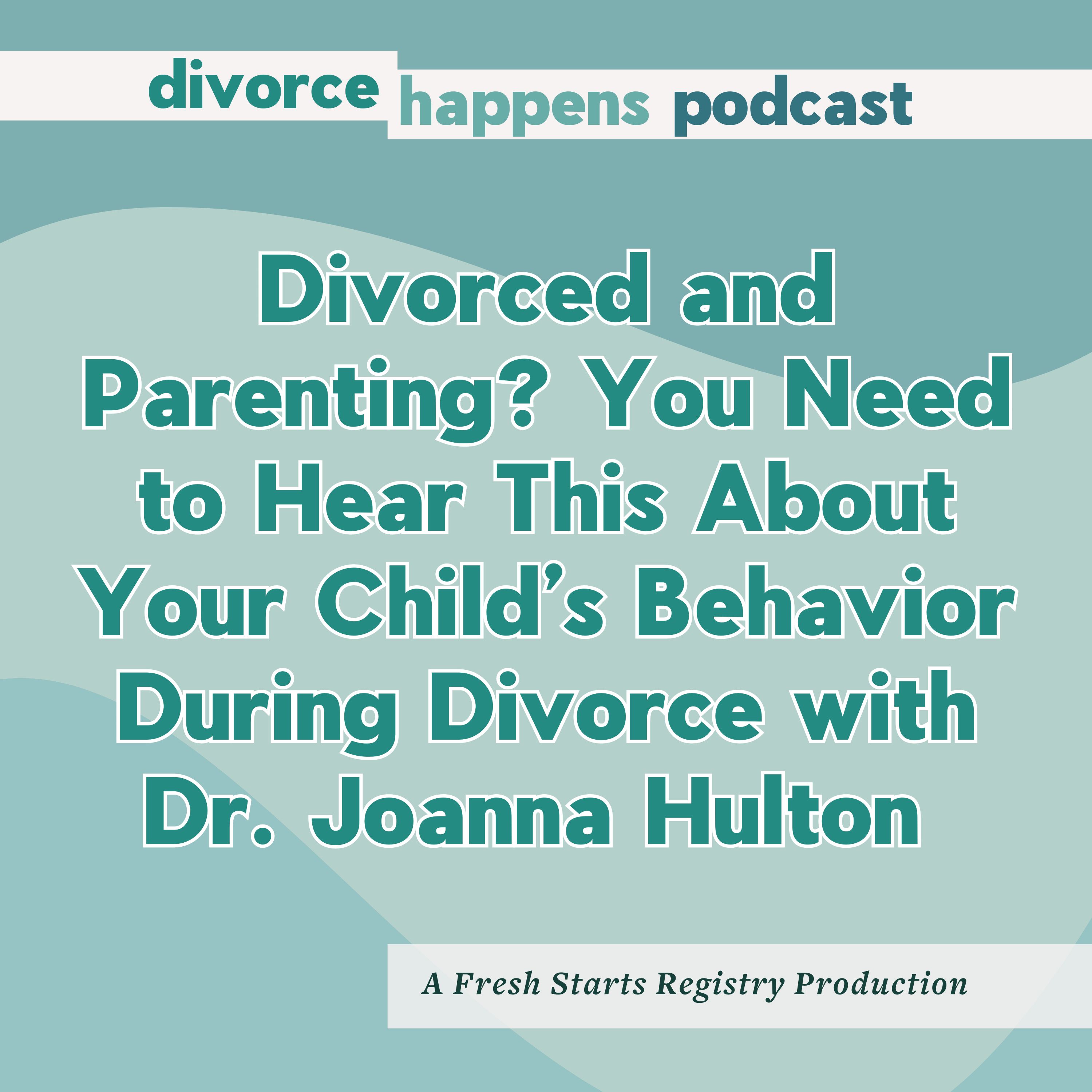Divorced and Parenting? You Need to Hear This About Your Child’s Behavior During Divorce with Dr. Joanna Hulton
