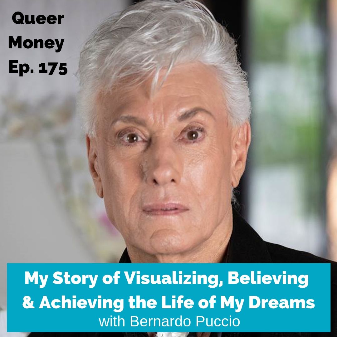 My Story of Visualizing, Believing  & Achieving the Life of My Dreams with Bernardo Puccio - Queer Money Ep. 175