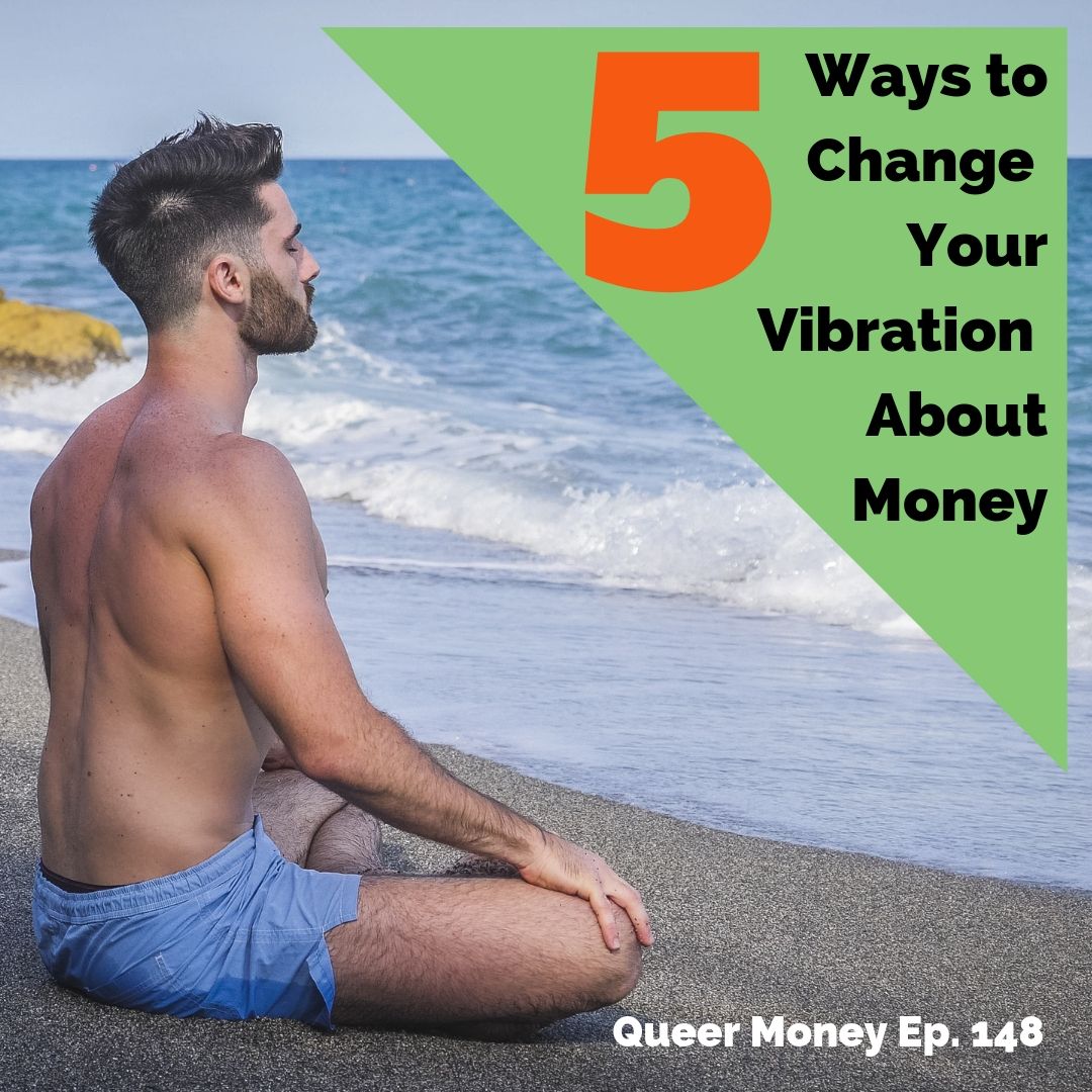 5 Ways to Change Your Money Vibrations - Queer Money Ep. 148