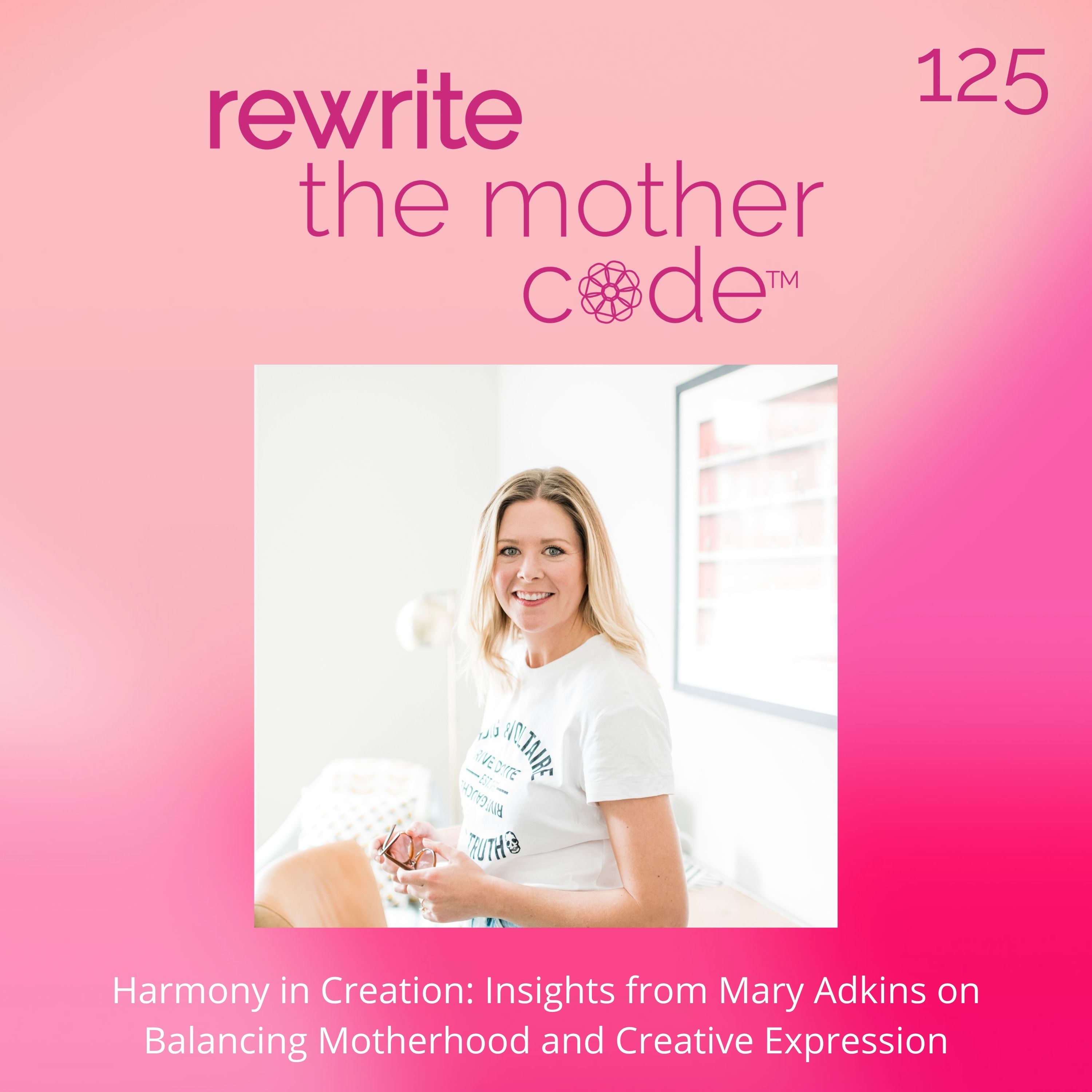 125: Harmony in Creation: Insights from Mary Adkins on Balancing Motherhood and Creative Expression