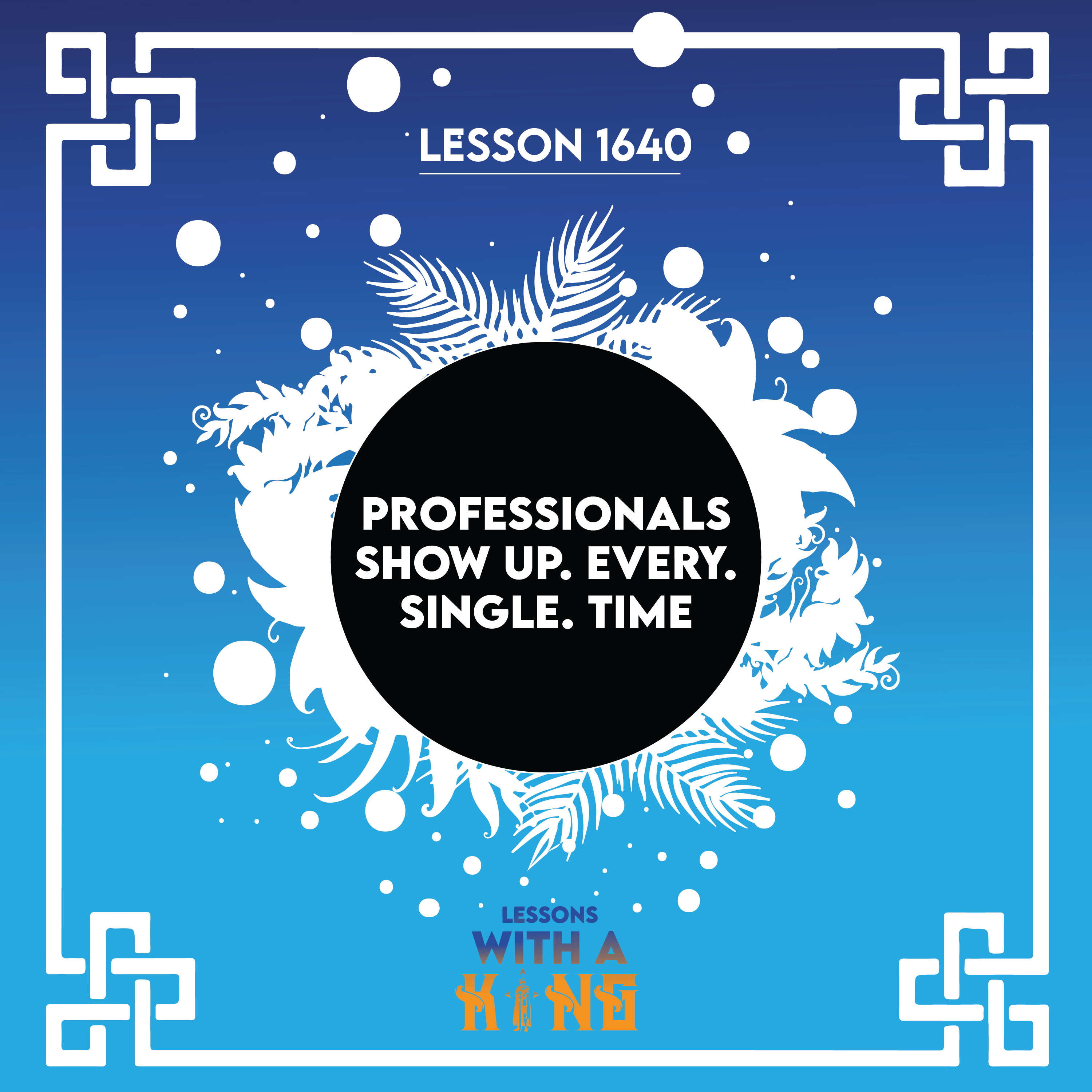 Lesson 1640: Professionals Show Up. Every. Single. Time