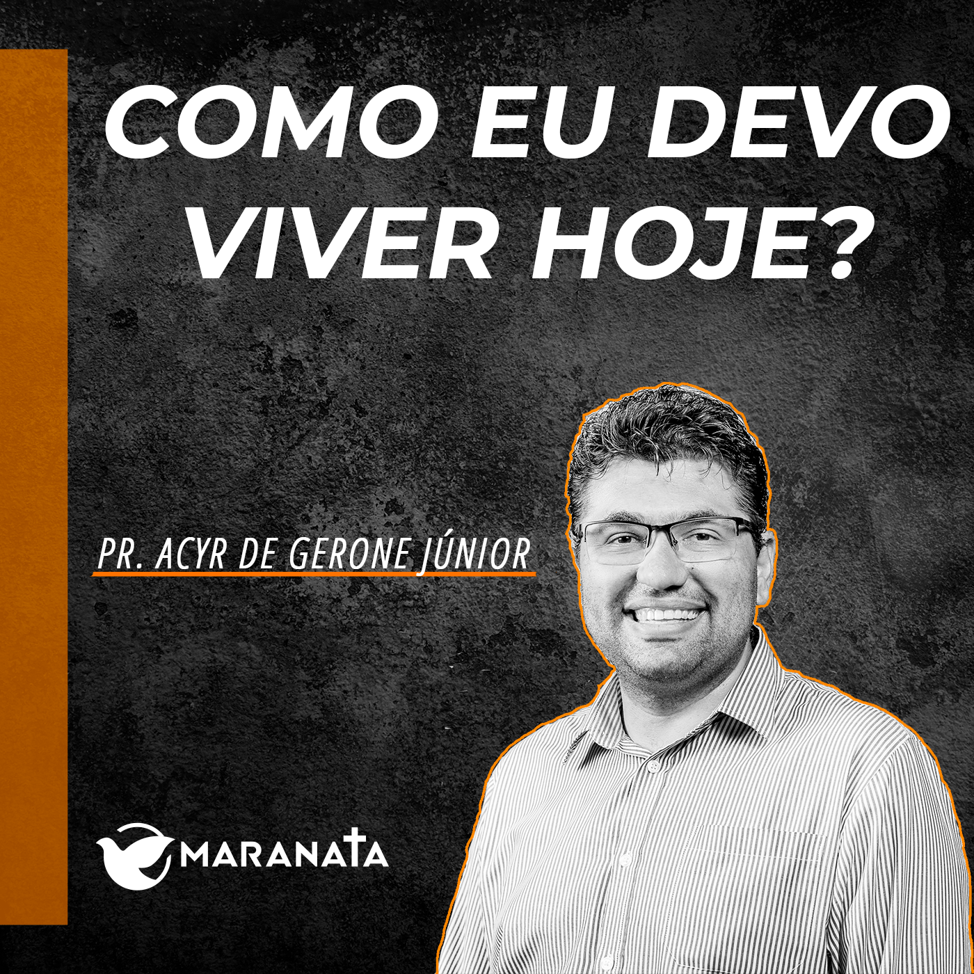 Como eu devo viver hoje? - Pr. Acyr de Gerone Junior