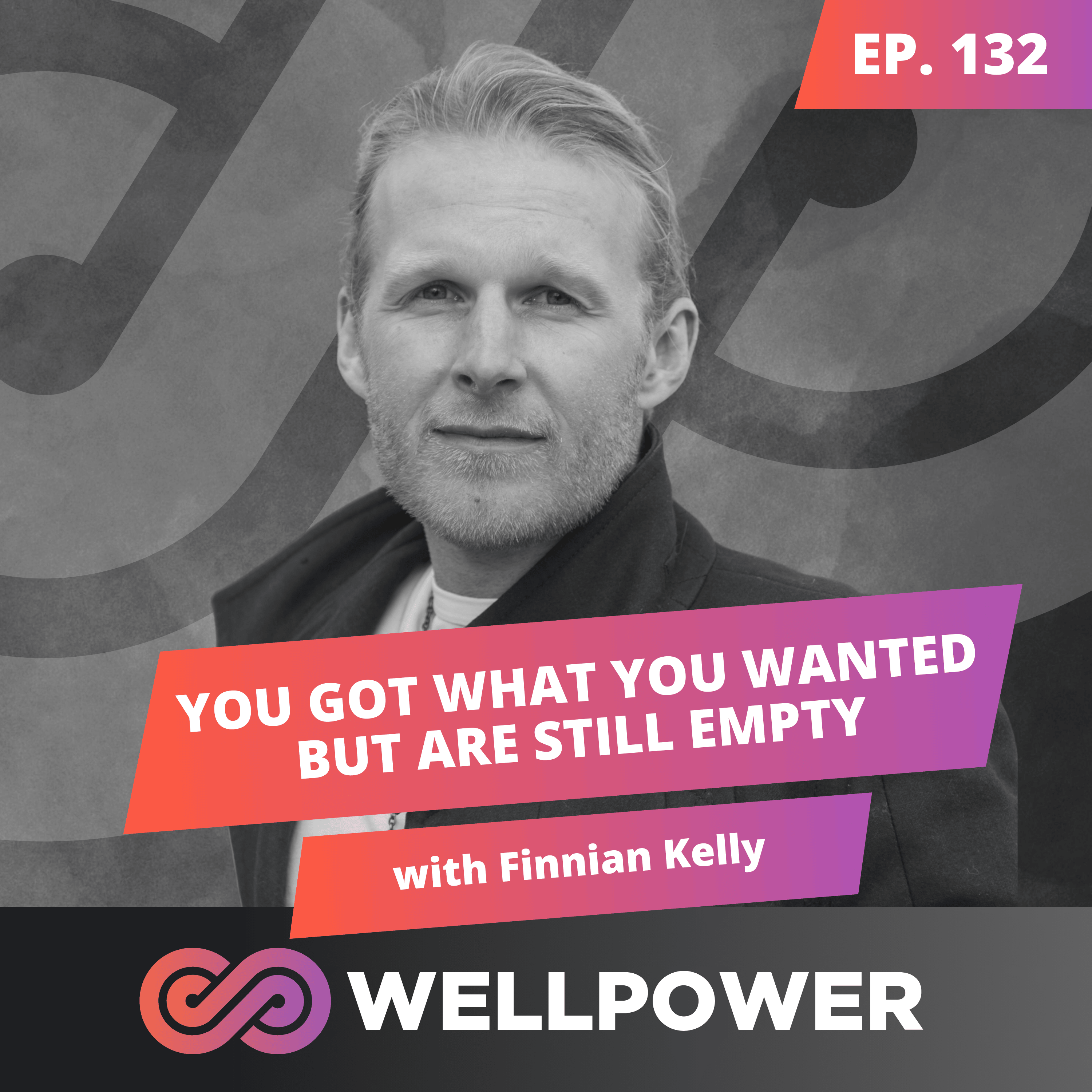 YOU GOT WHAT YOU WANTED BUT ARE STILL EMPTY—HERE’S WHY | Finnian Kelly - E132