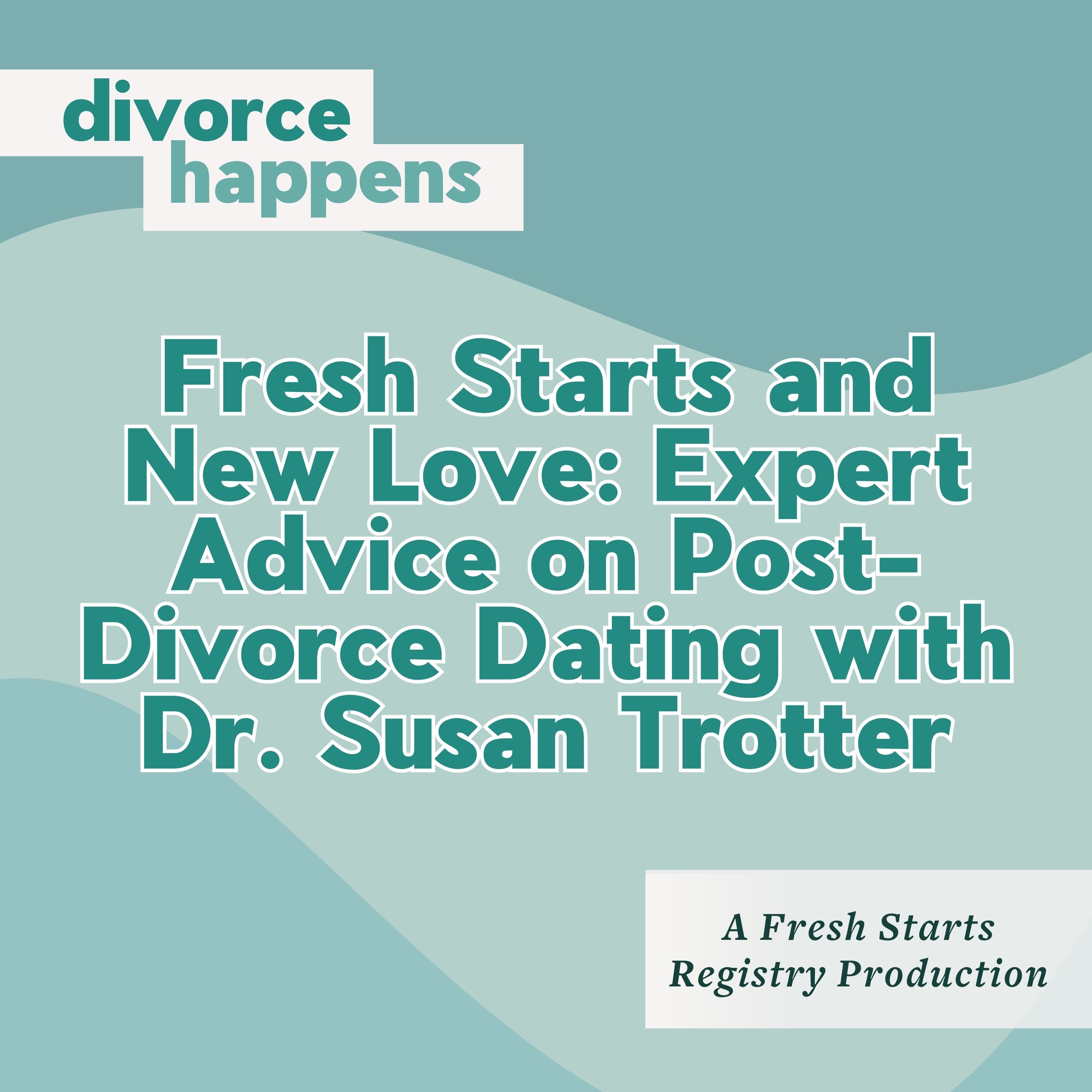 Fresh Starts and New Love: Expert Advice on Post-Divorce Dating with Dr. Susan Trotter