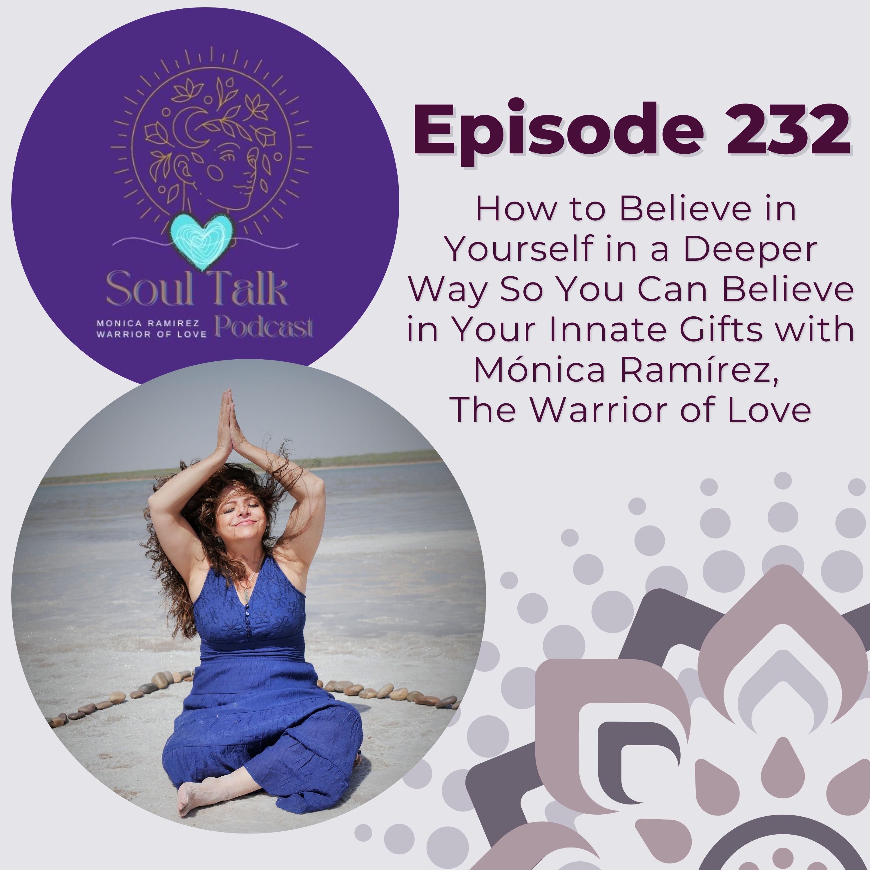 The Soul Talk Episode 232: How to Believe in Yourself in a Deeper Way So You Can Believe in Your Innate Gifts with Mónica Ramírez, The Warrior of Love