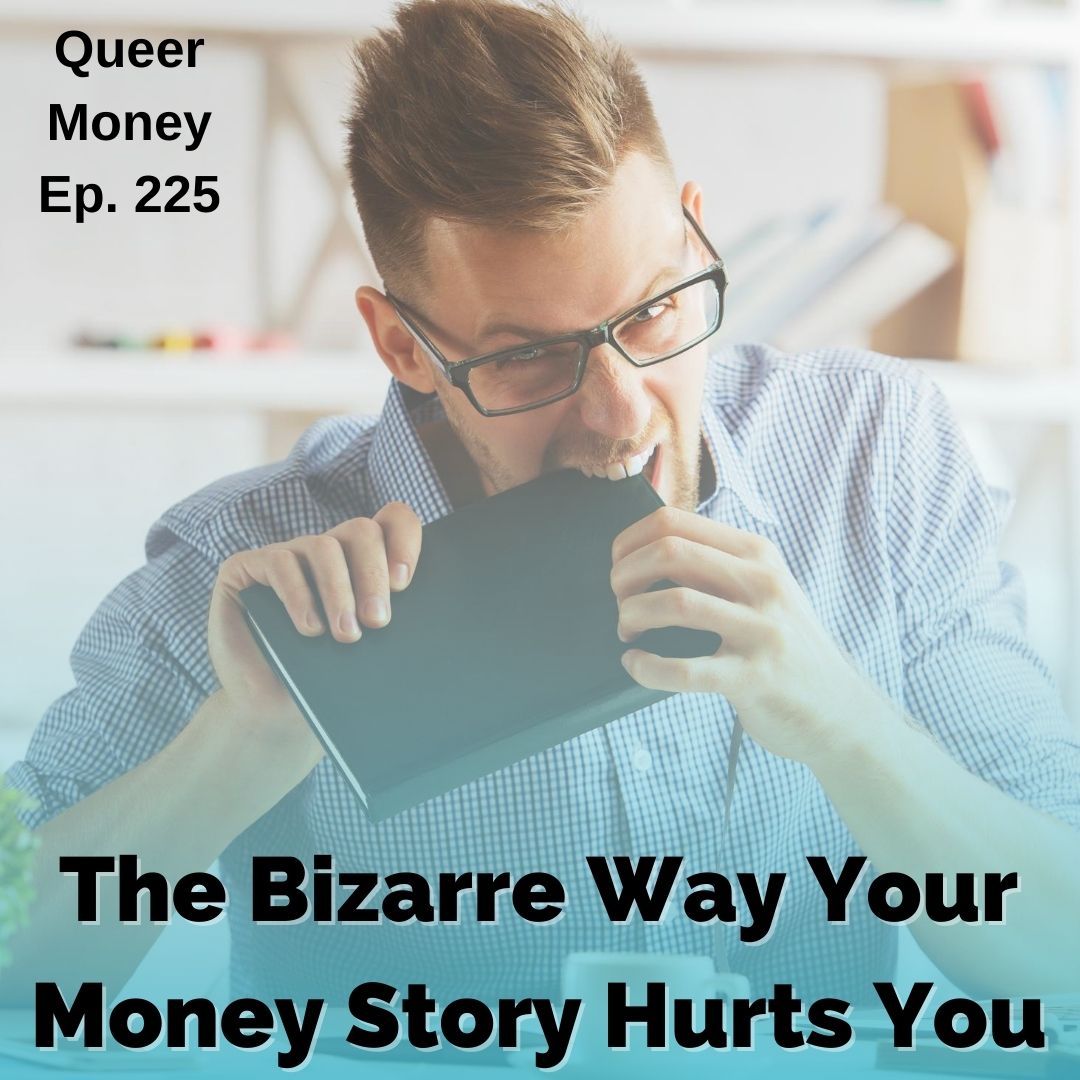 The Bizarre Way Your Money Story Hurts You  - Queer Money Ep. 225