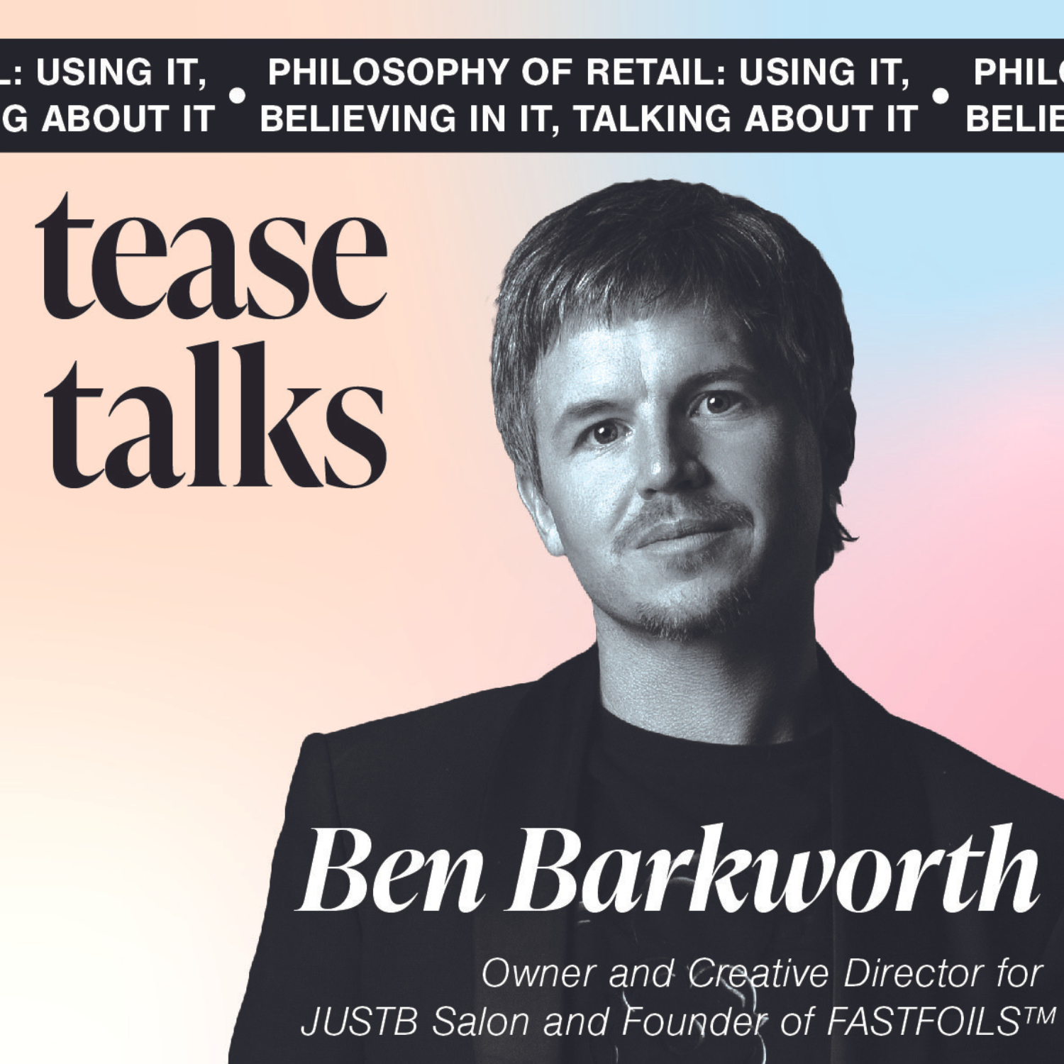 A Tease Talks Series: Philosophy of Retail: Using It, Believing In It, Talking About It