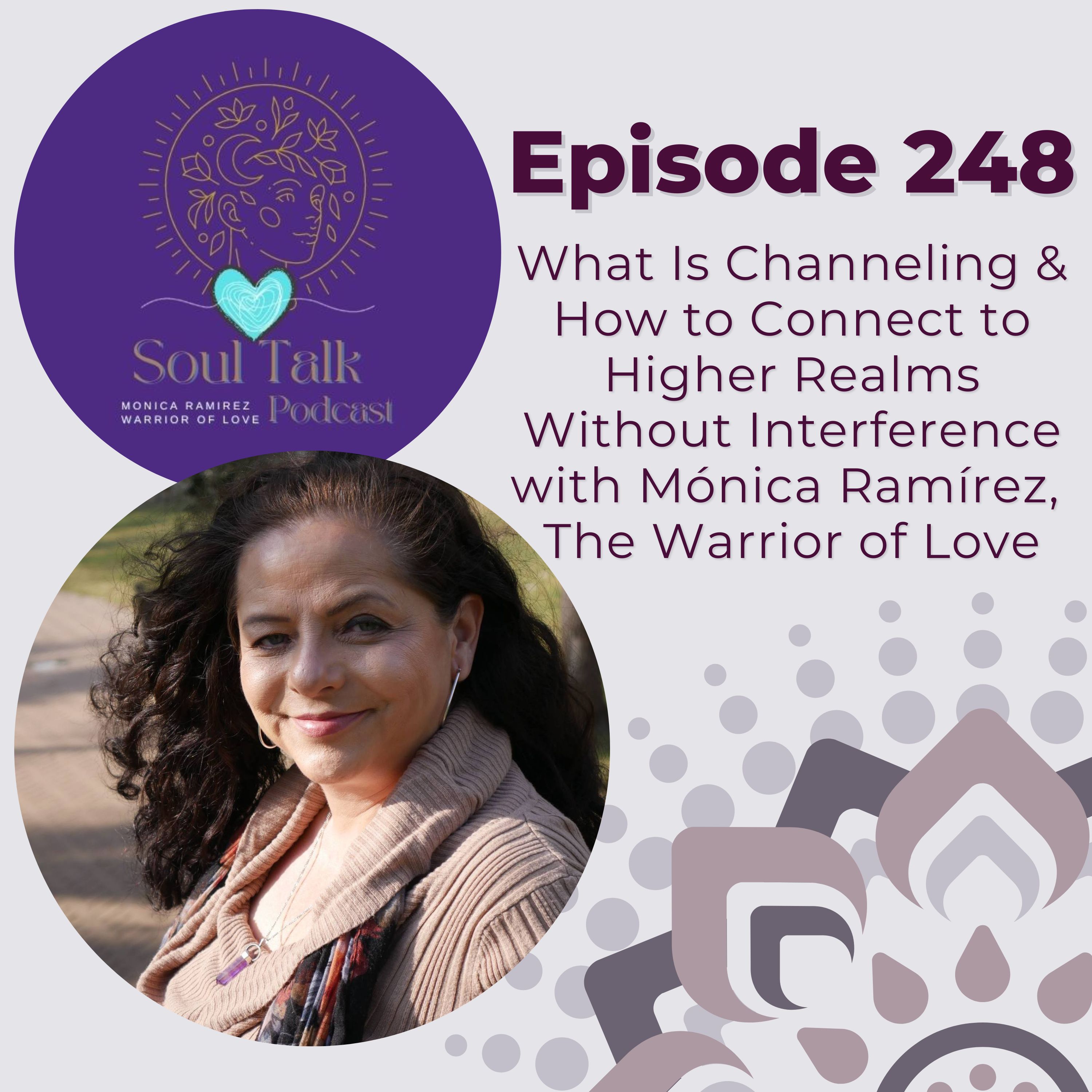 The Soul Talk Episode 248: What Is Channeling & How to Connect to Higher Realms Without Interference with Mónica Ramírez, The Warrior of Love