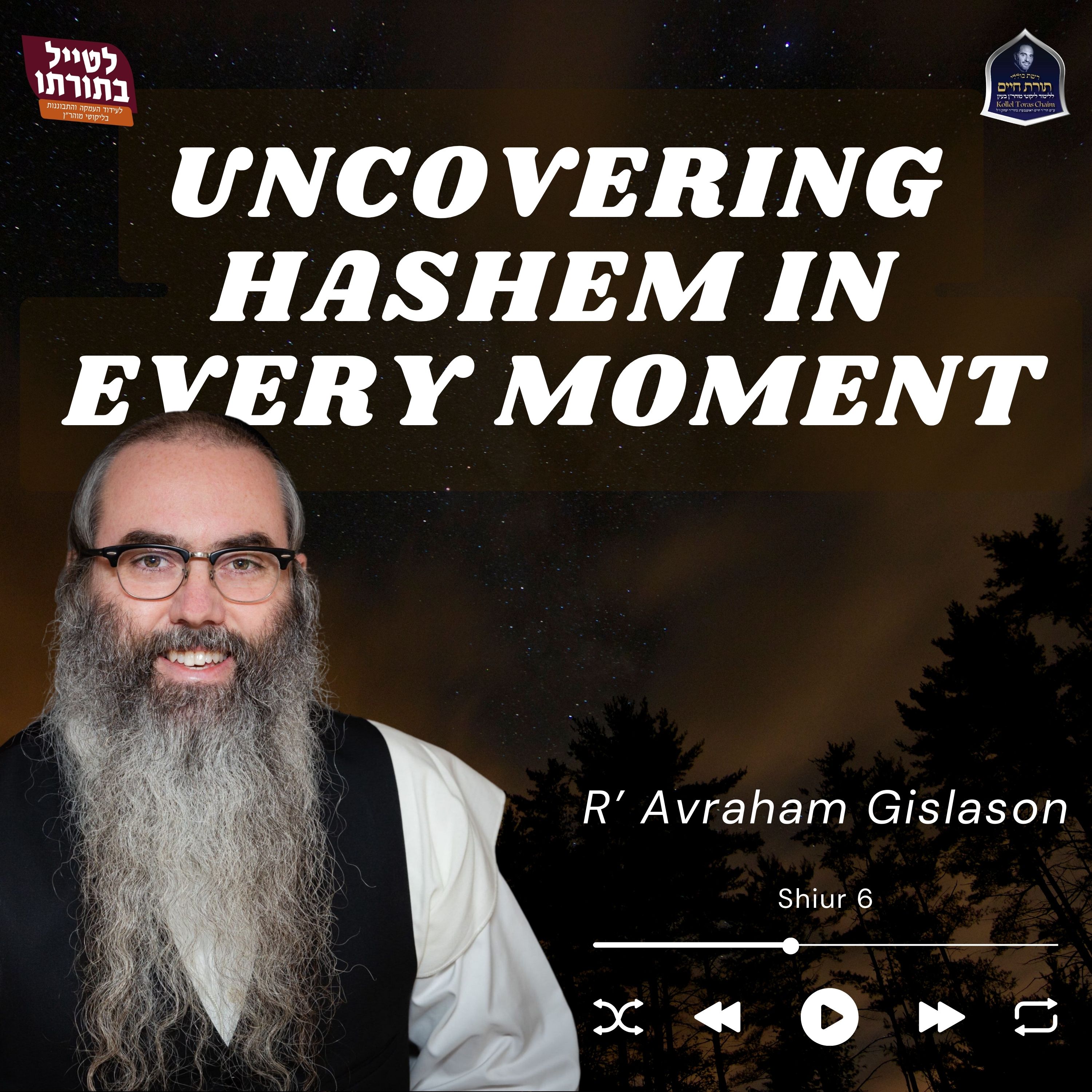 R' Avraham Gislason Torah 56 (6) Uncovering Hashem in Every Moment