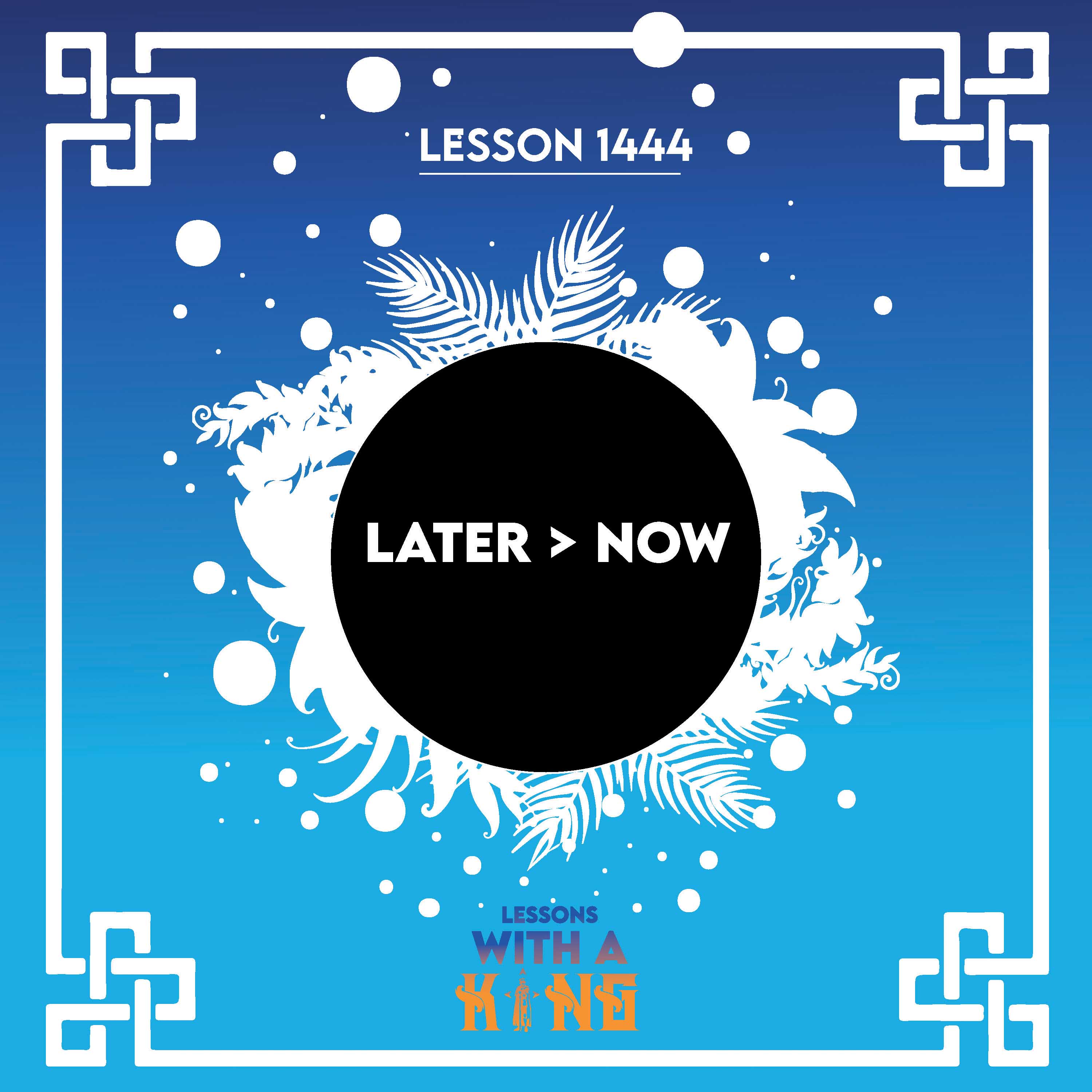 Lesson 1444: Later > Now