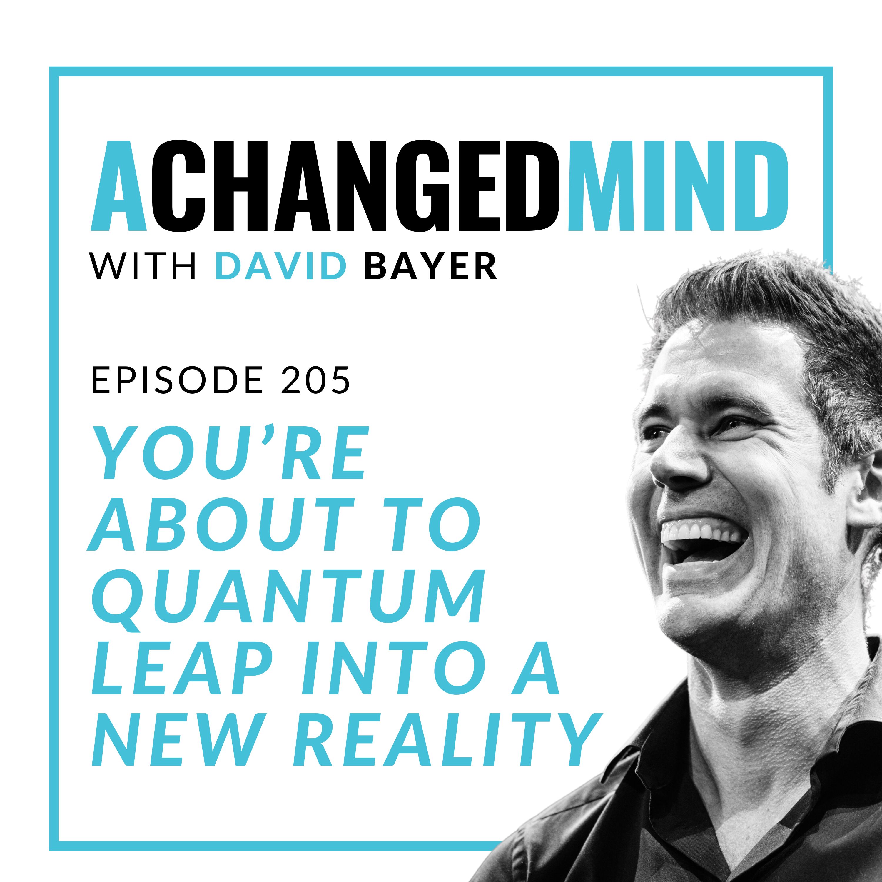 205 You’re About To QUANTUM LEAP Into a New Reality