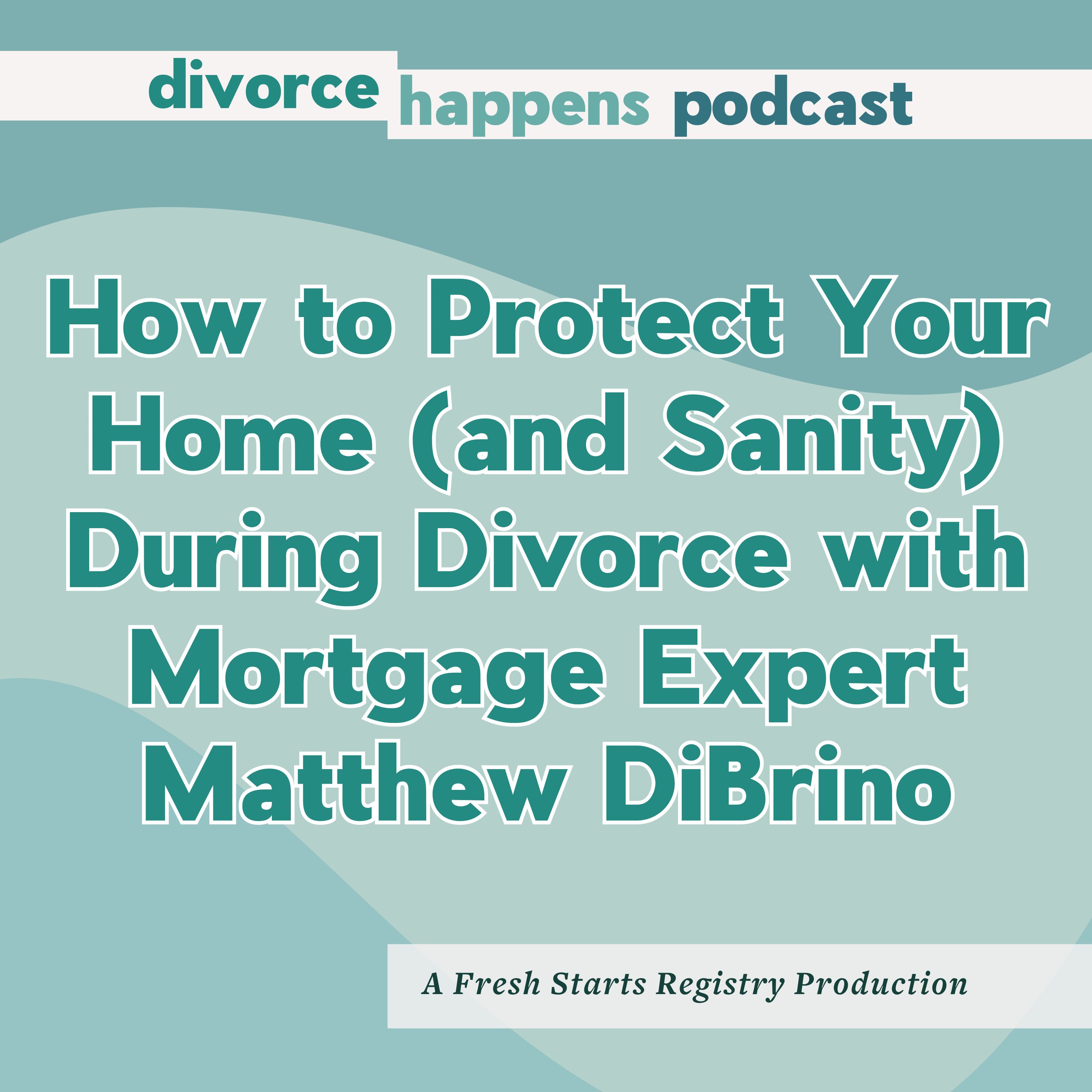 How to Protect Your Home (and Sanity) During Divorce with Mortgage Expert Matthew DiBrino