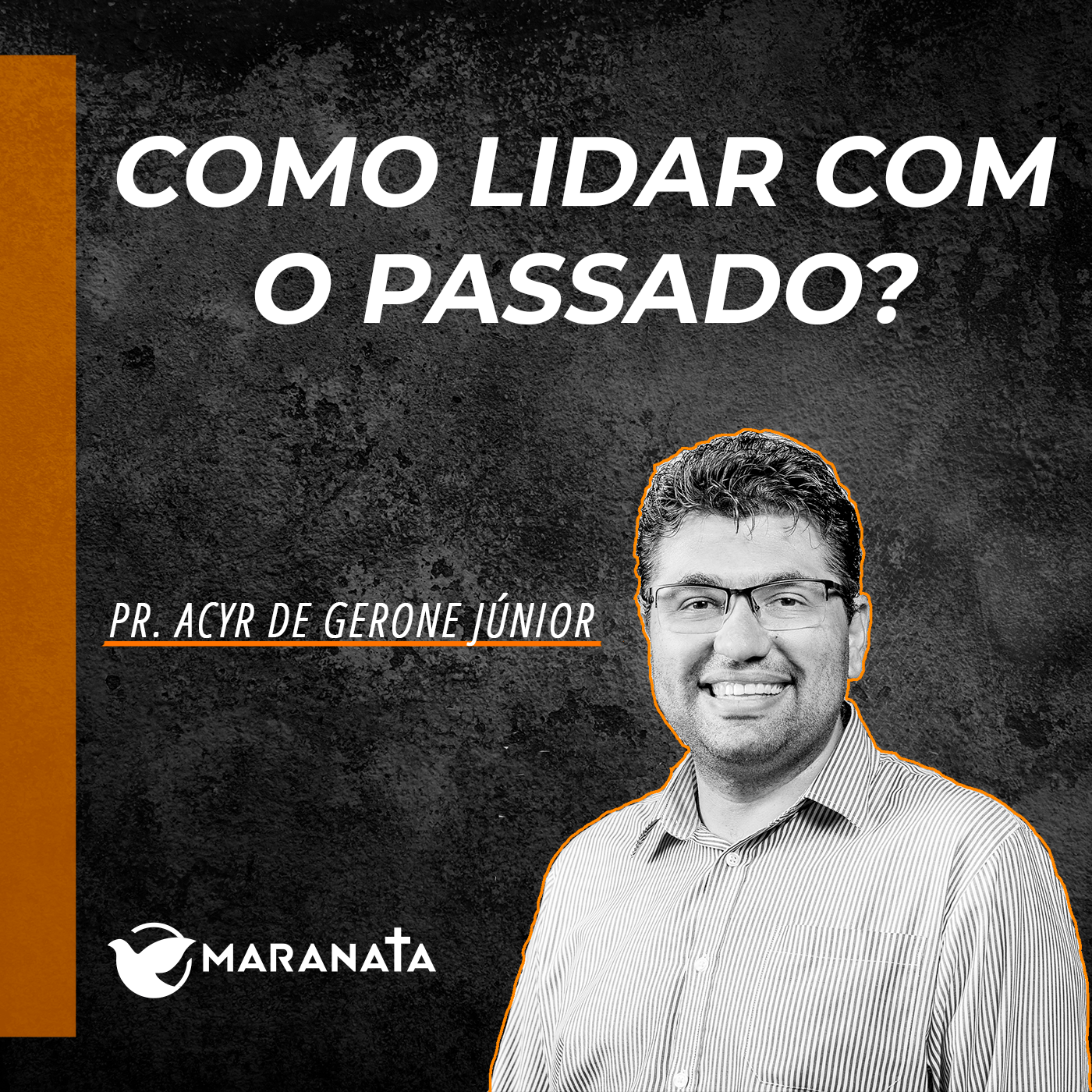 Como lidar como o passado? - Pr. Acyr de Gerone Junior