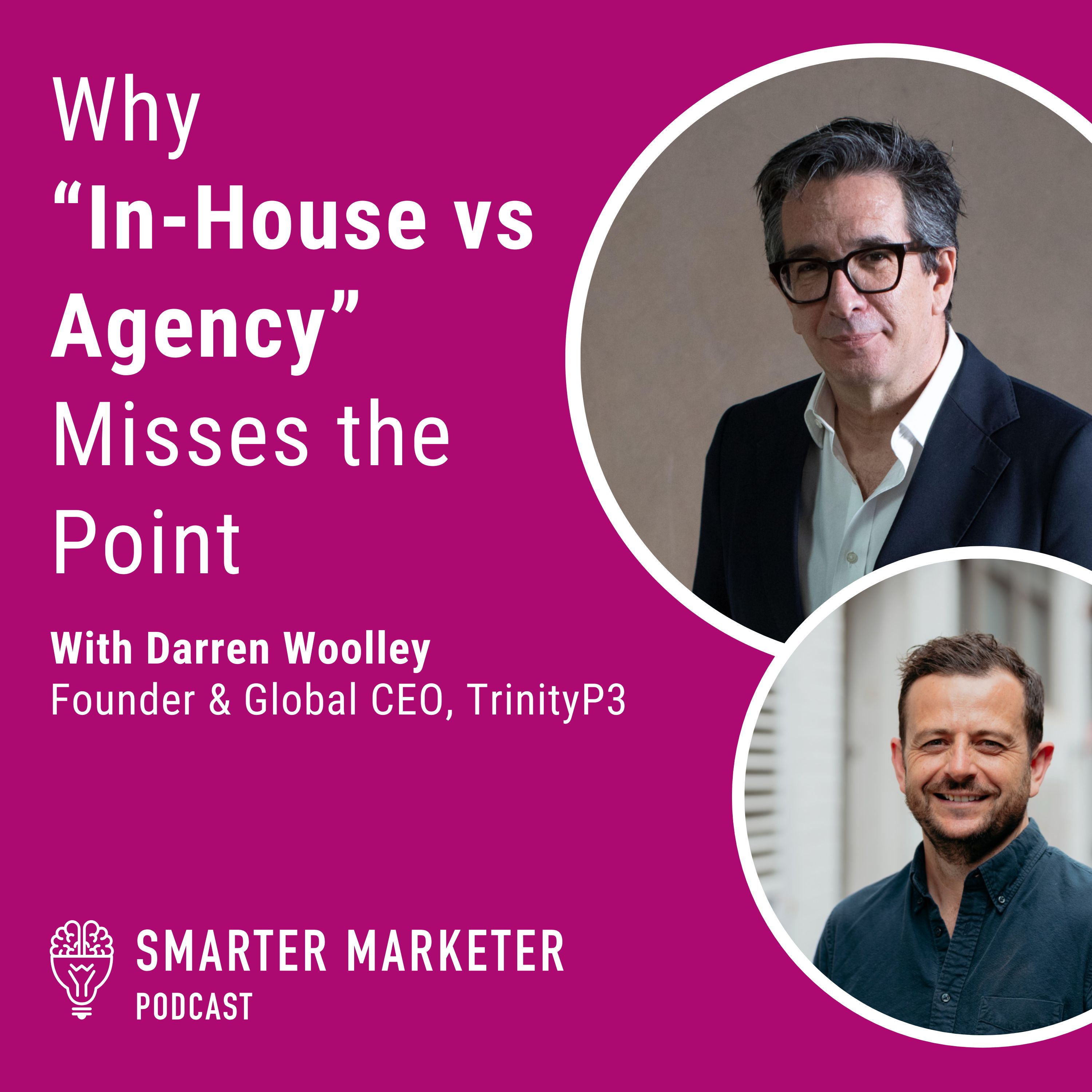 99. Why “In-House vs Agency” Misses the Point w. TrinityP3's Darren Woolley