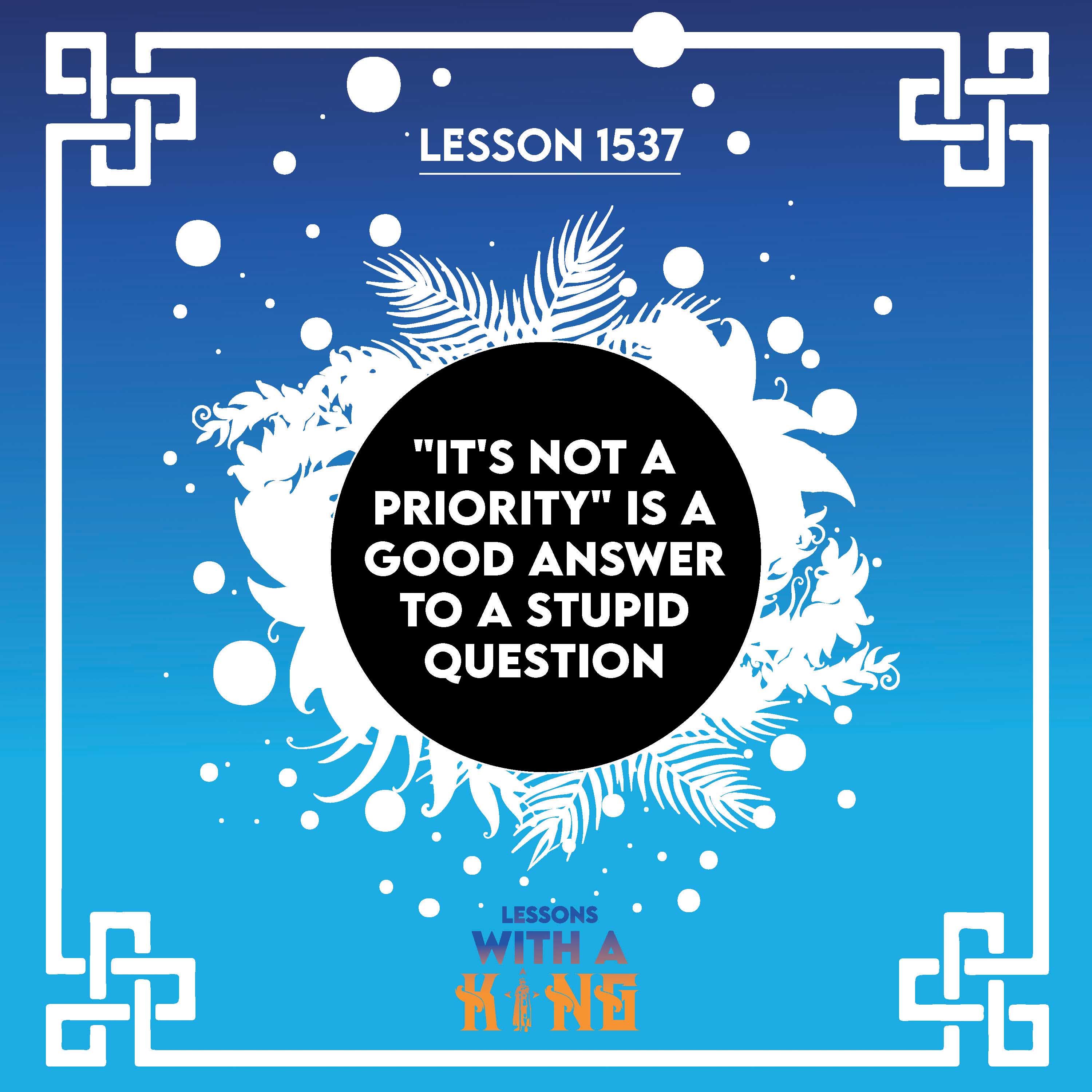 Lesson 1537: "It's Not A Priority" Is A Good Answer To A Stupid Question