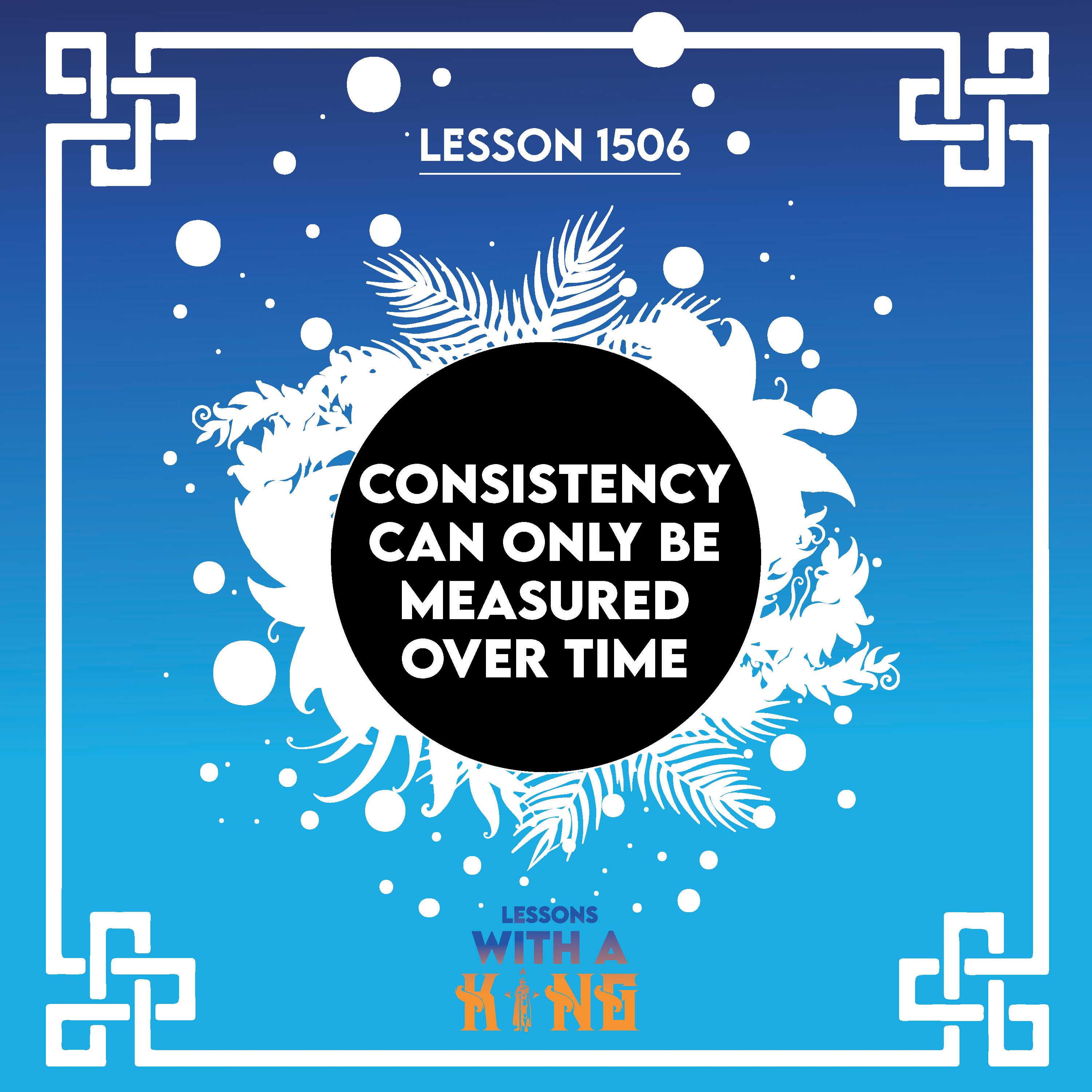 Lesson 1506: Consistency Can Only Be Measured Over Time