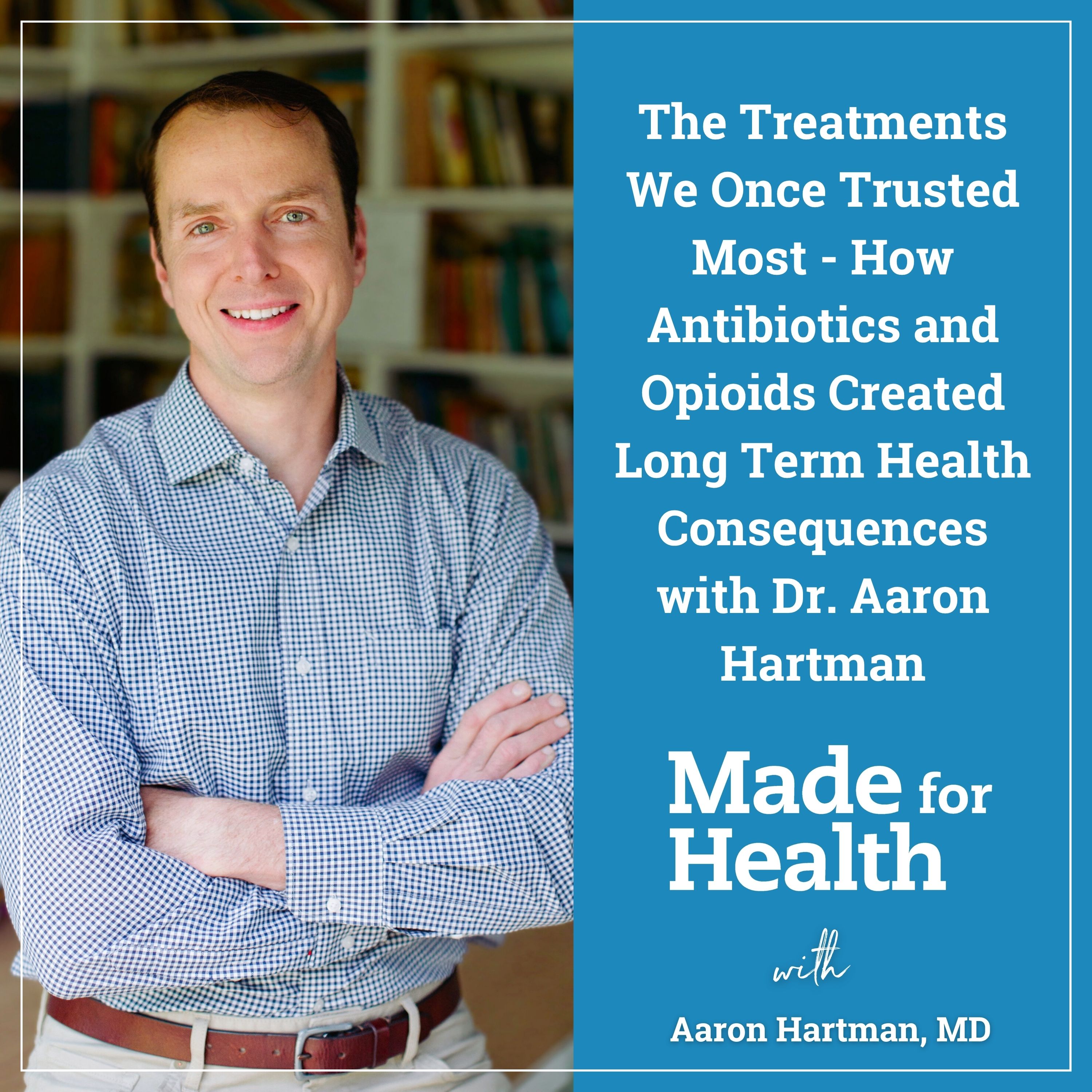 The Treatments We Once Trusted Most – How Antibiotics and Opioids Created Long-Term Health Consequences with Dr. Aaron Hartman | Inflammation | E144