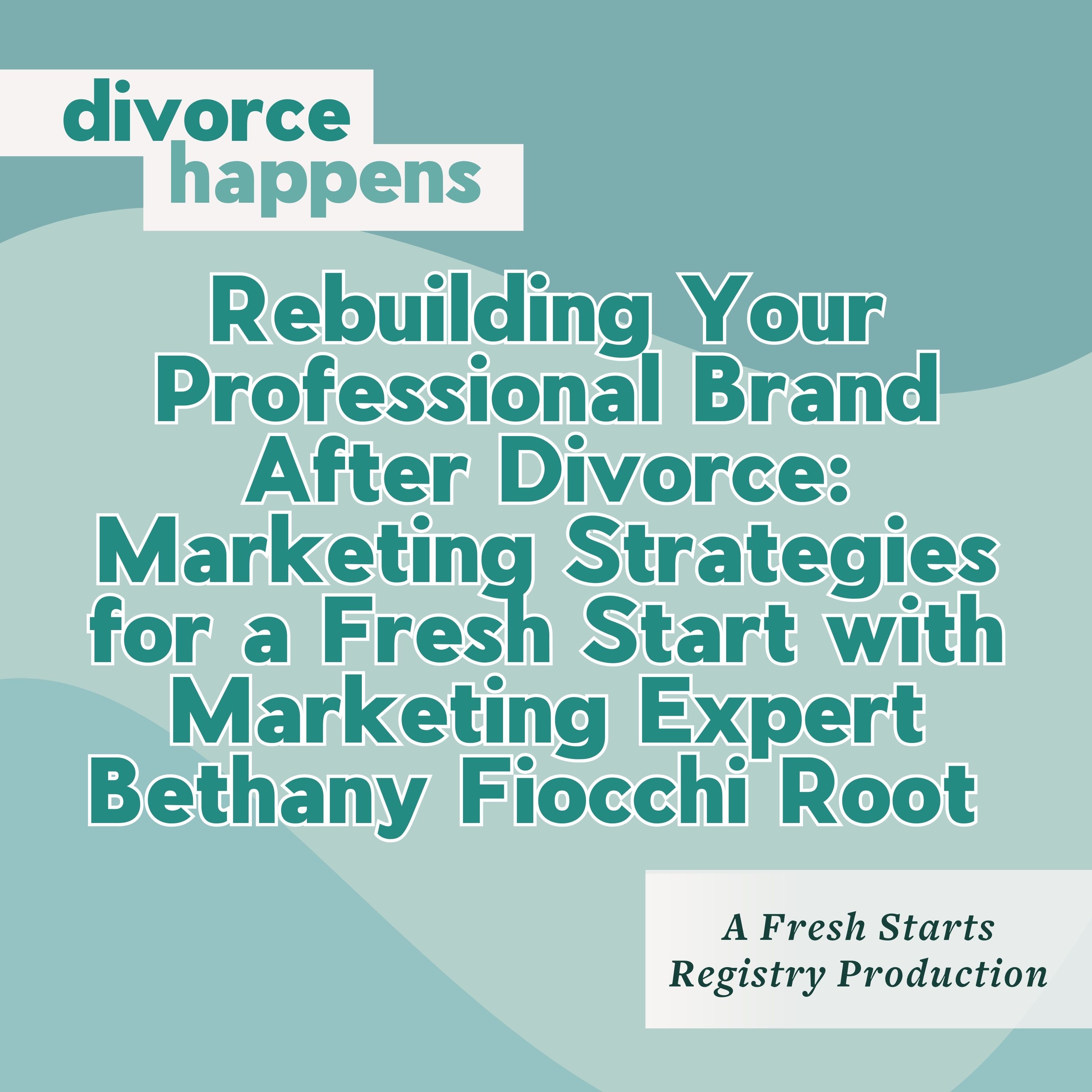 Rebuilding Your Professional Brand After Divorce: Marketing Strategies for a Fresh Start with Marketing Expert Bethany Fiocchi Root